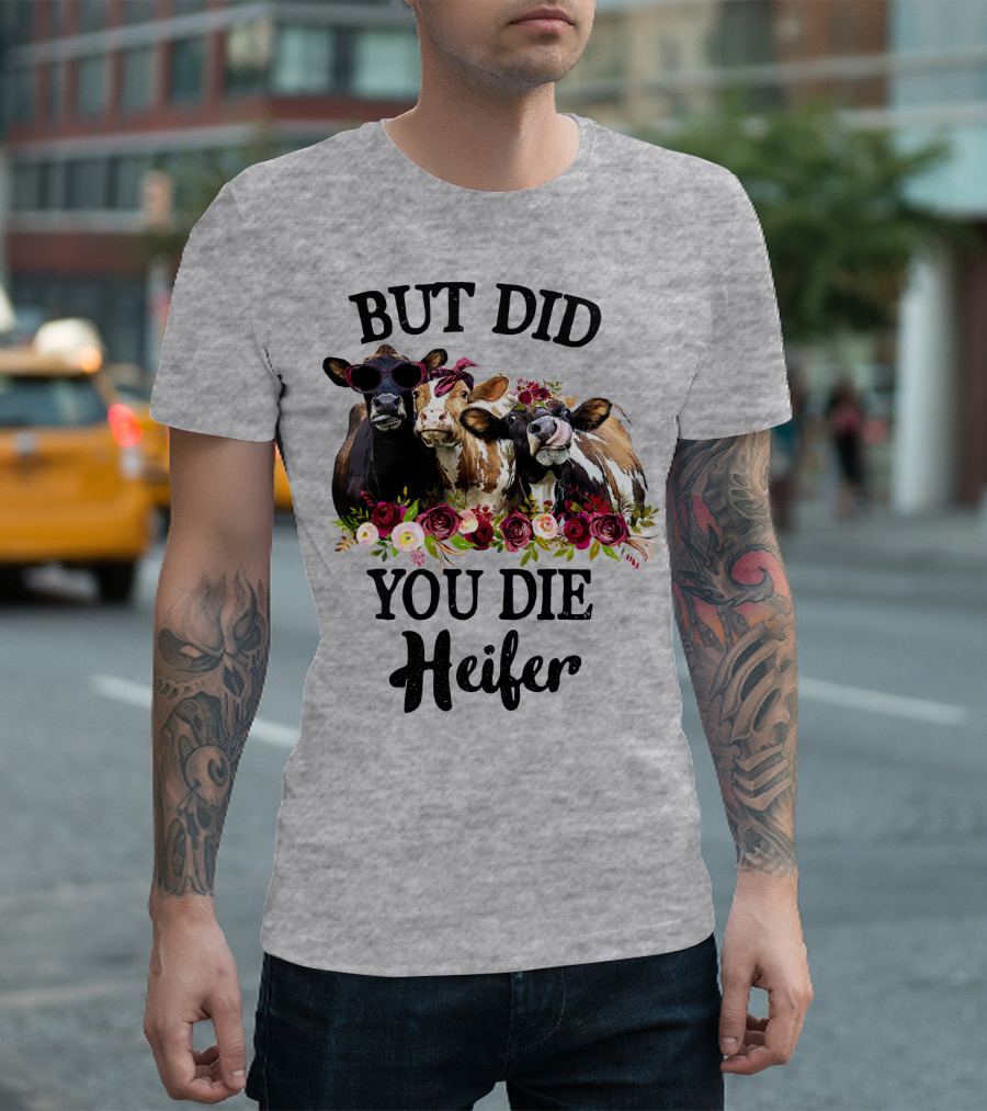 BUT DID YOU DIE HEIFER COWS WITH FLOWERS AND SUNGLASSES T-Shirt