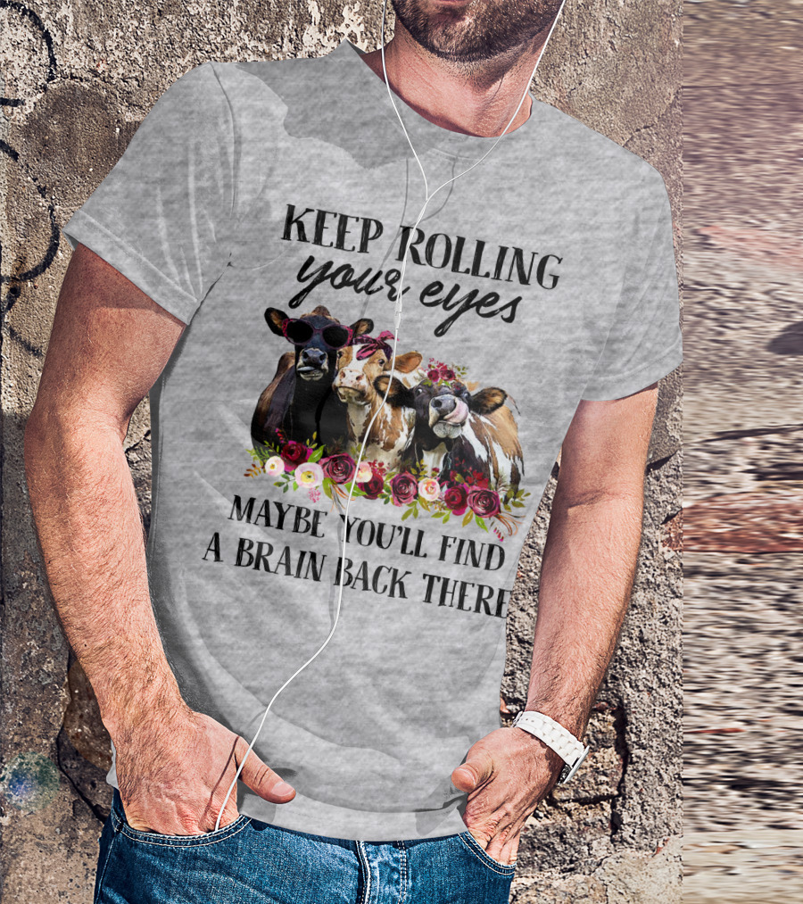 KEEP ROLLING YOUR EYES MAYBE YOU'LL FIND A BRAIN BACK THERE COWS WITH FLOWERS AND SUNGLASSES T-Shirt