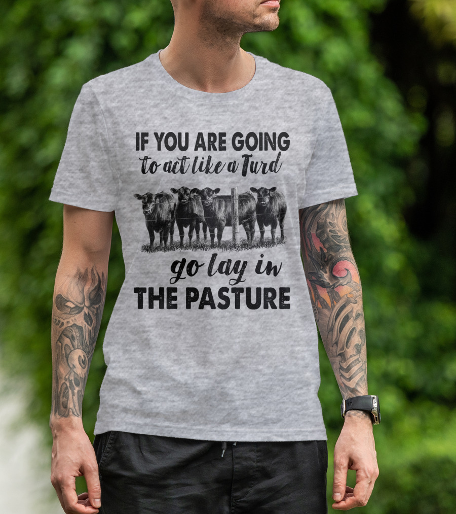 IF YOU ARE GOING To Act Like A Turd Go Lay In THE PASTURE T-Shirt
