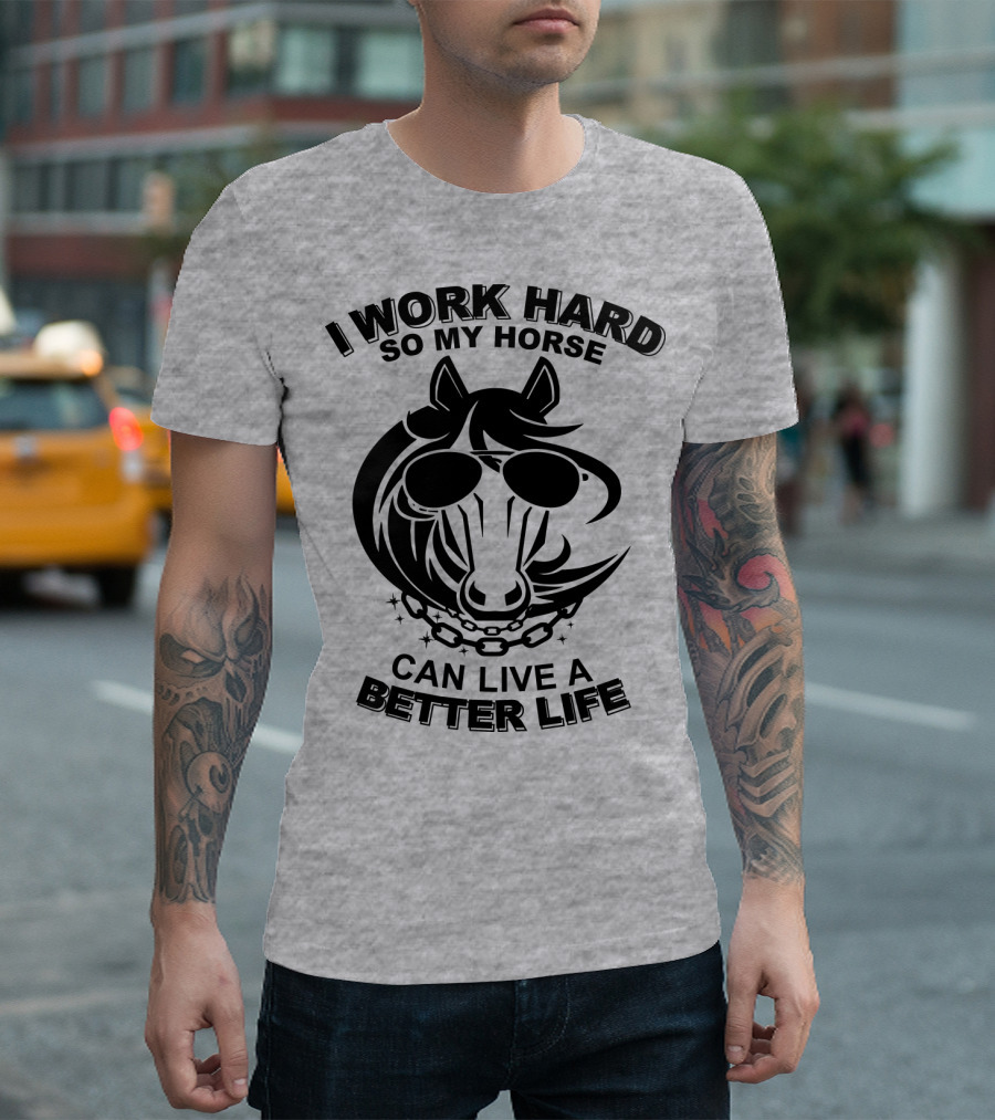 I Work Hard So My Horse Can Live a Better Life Horse with Sunglasses T-Shirt