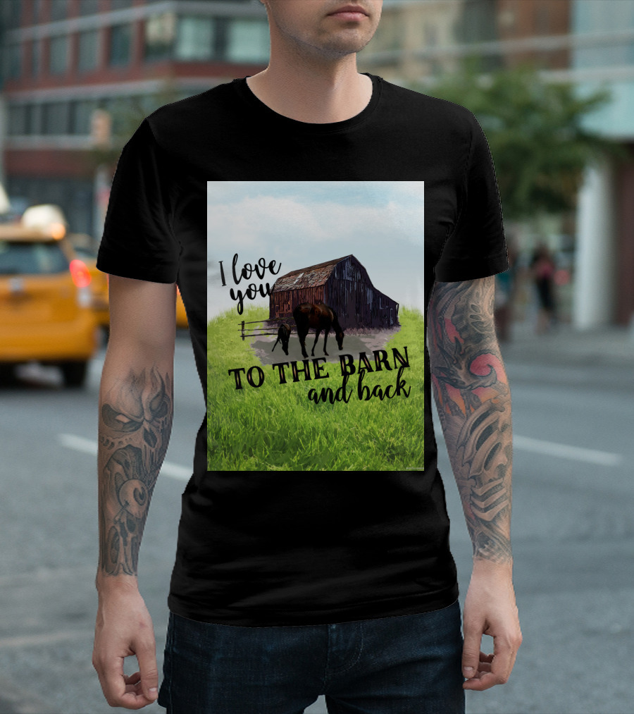 I Love You To The Barn And Back With Rustic Barn And Horses In Pasture T-Shirt