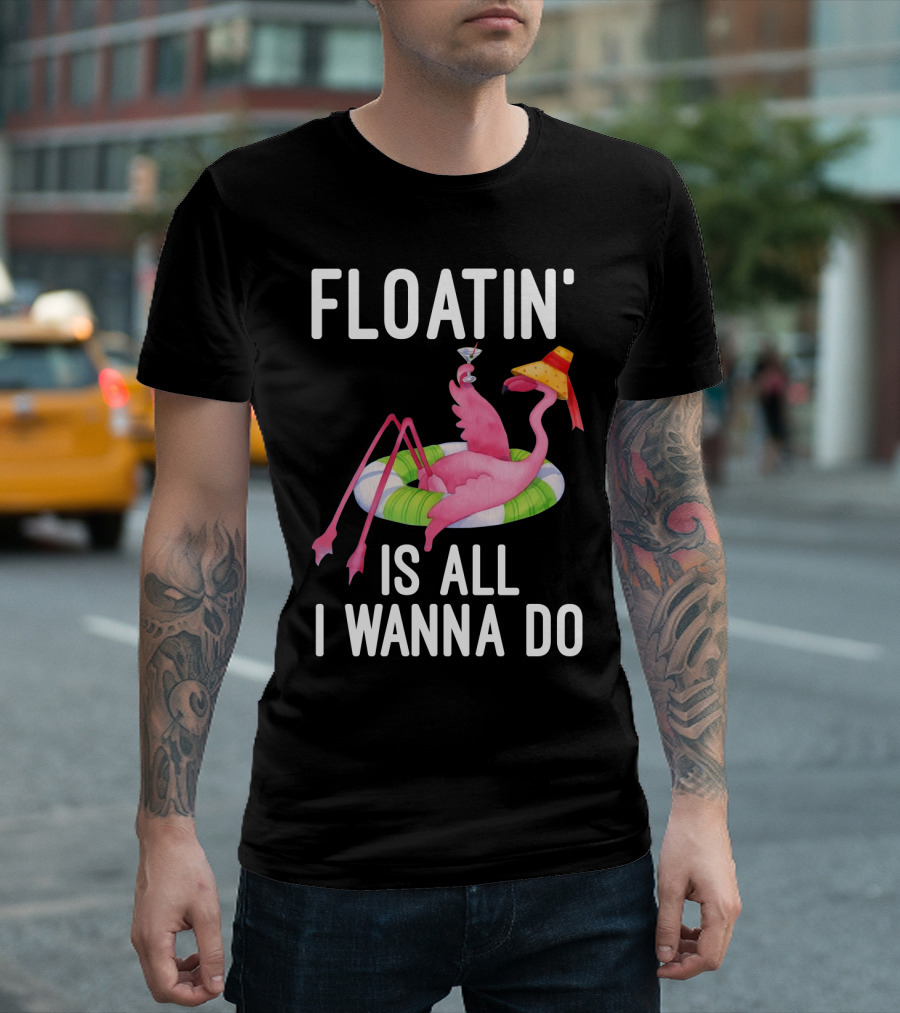 Floatin Is All I Wanna Do Flamingo In Inner Tube With Hat And Drink T-Shirt