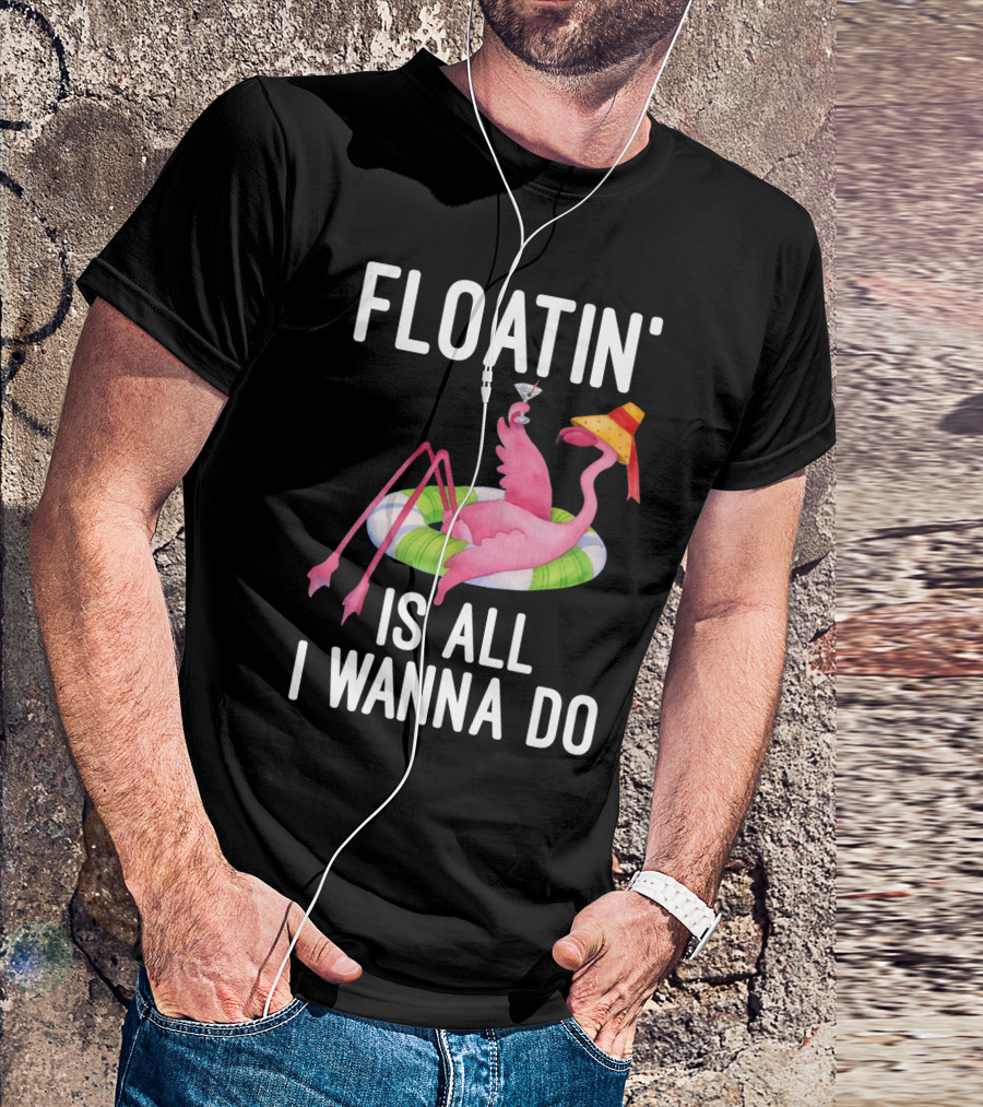 Floatin Is All I Wanna Do Flamingo In Inner Tube With Hat And Drink T-Shirt