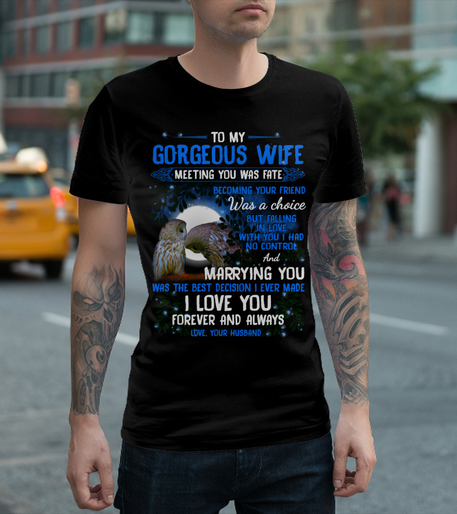 To My Gorgeous Wife Meeting You Was Fate Becoming Your Friend Was a Choice Marrying You Was the Best Decision I Love You Forever and Always Love Your Husband T-Shirt
