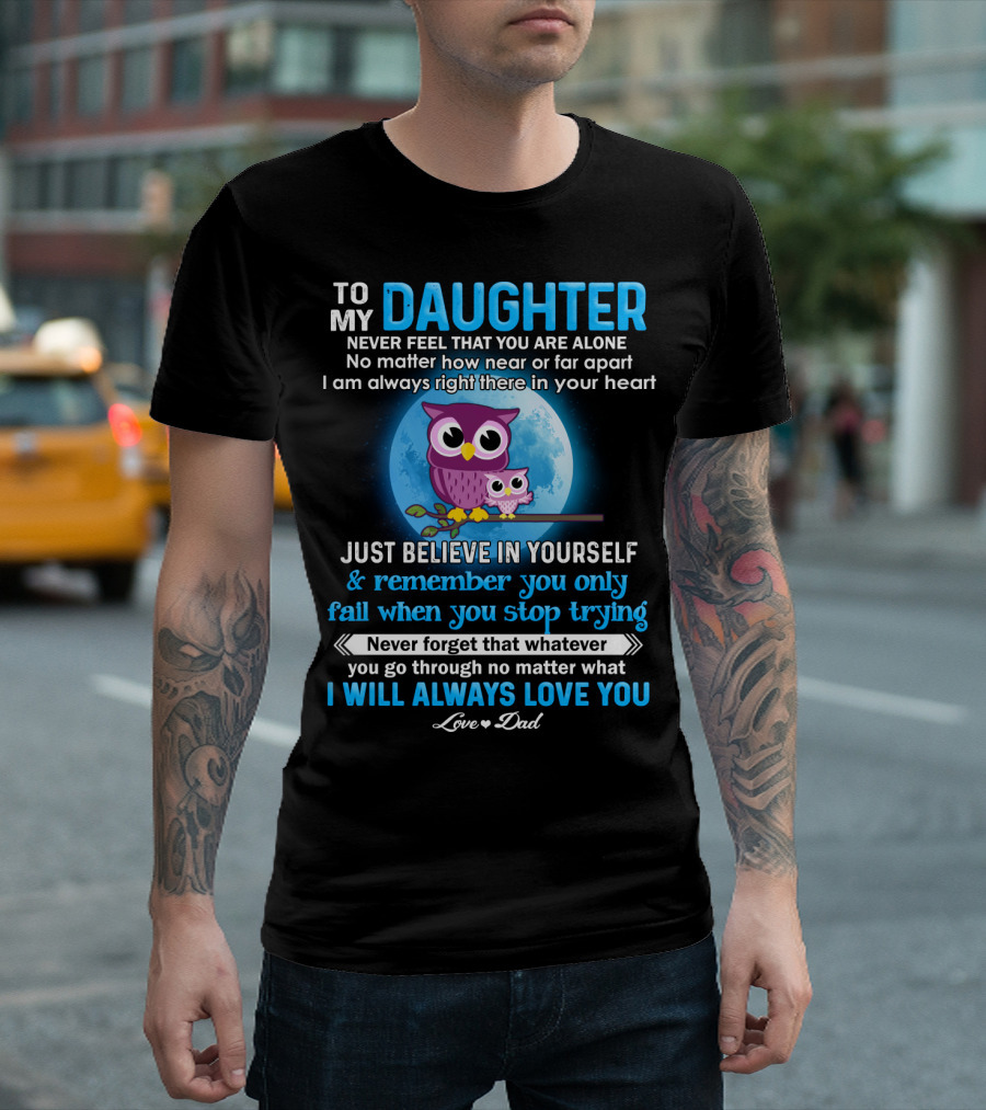 To My Daughter Owl Design Never Feel Alone Believe In Yourself I Will Always Love You T-Shirt