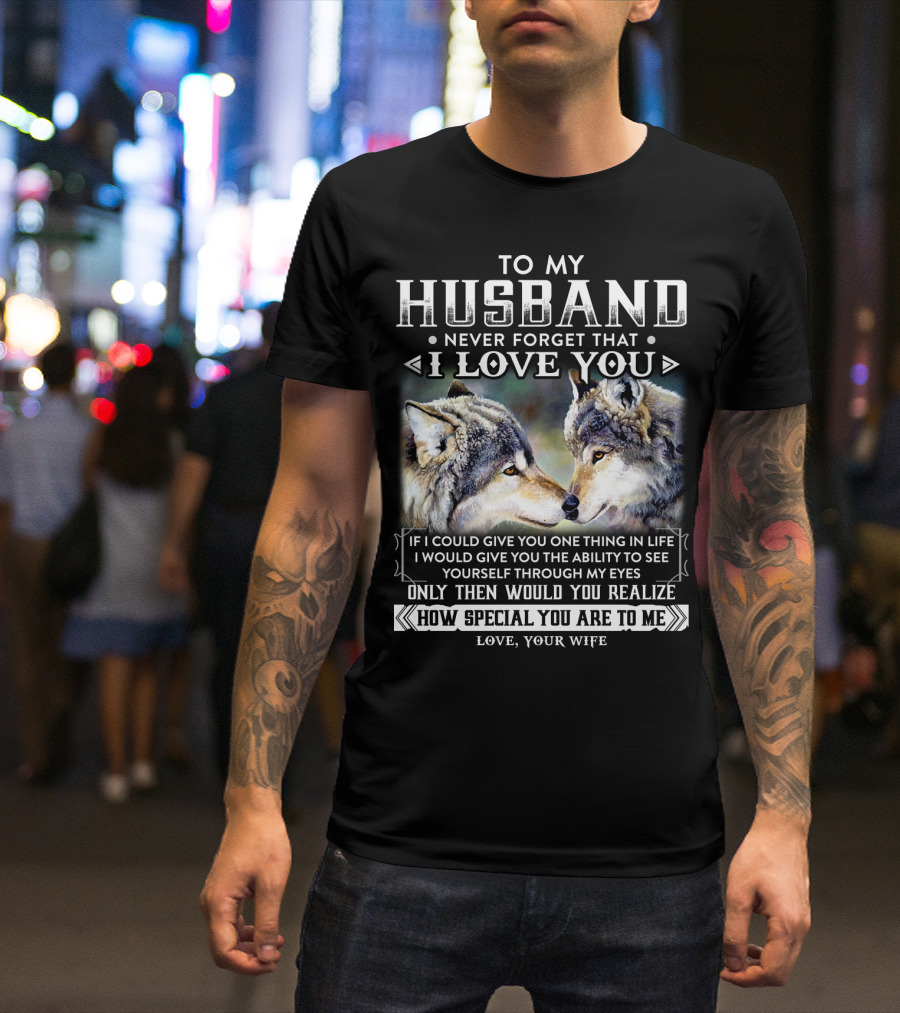To My Husband Never Forget That I Love You If I Could Give You One Thing In Life Ability To See Yourself Through My Eyes How Special You Are To Me Love Your Wife T-Shirt