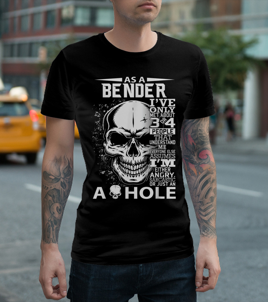 As A Bender I've Only Met About 3 Or 4 People That Understand Me Everyone Else Assumes I'm Either Angry Sarcastic Or Just An A Hole T-Shirt