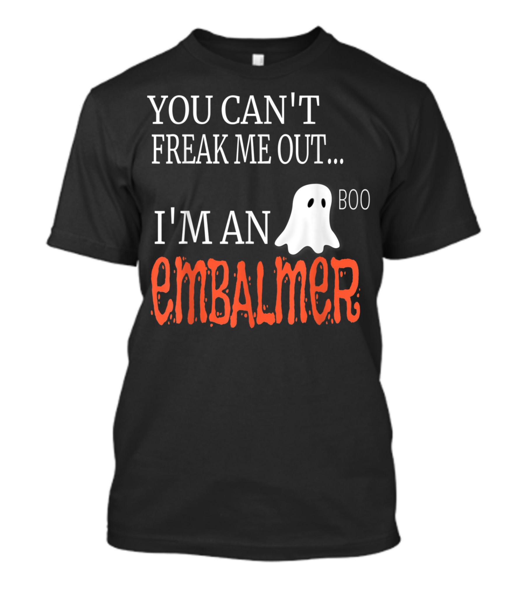 YOU CAN'T FREAK ME OUT I'M AN EMBALMER BOO GHOST T-Shirt