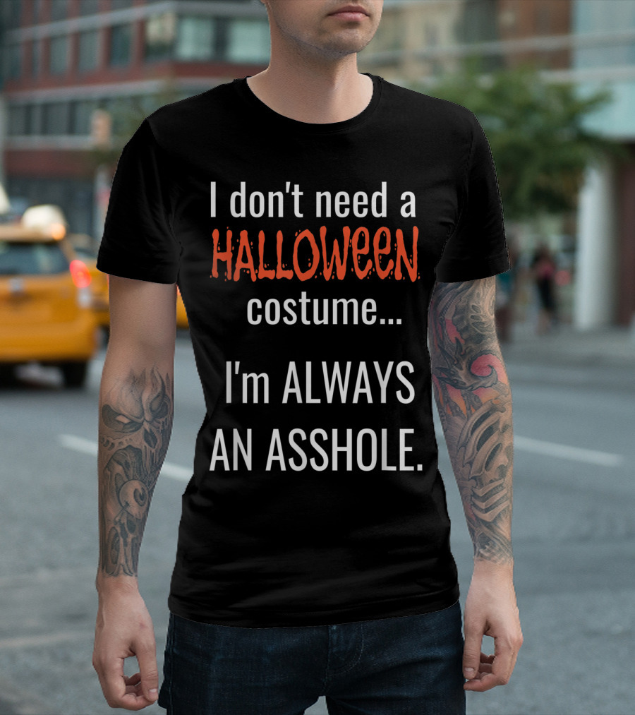 I Don't Need a Halloween Costume I'm Always an Asshole T-Shirt