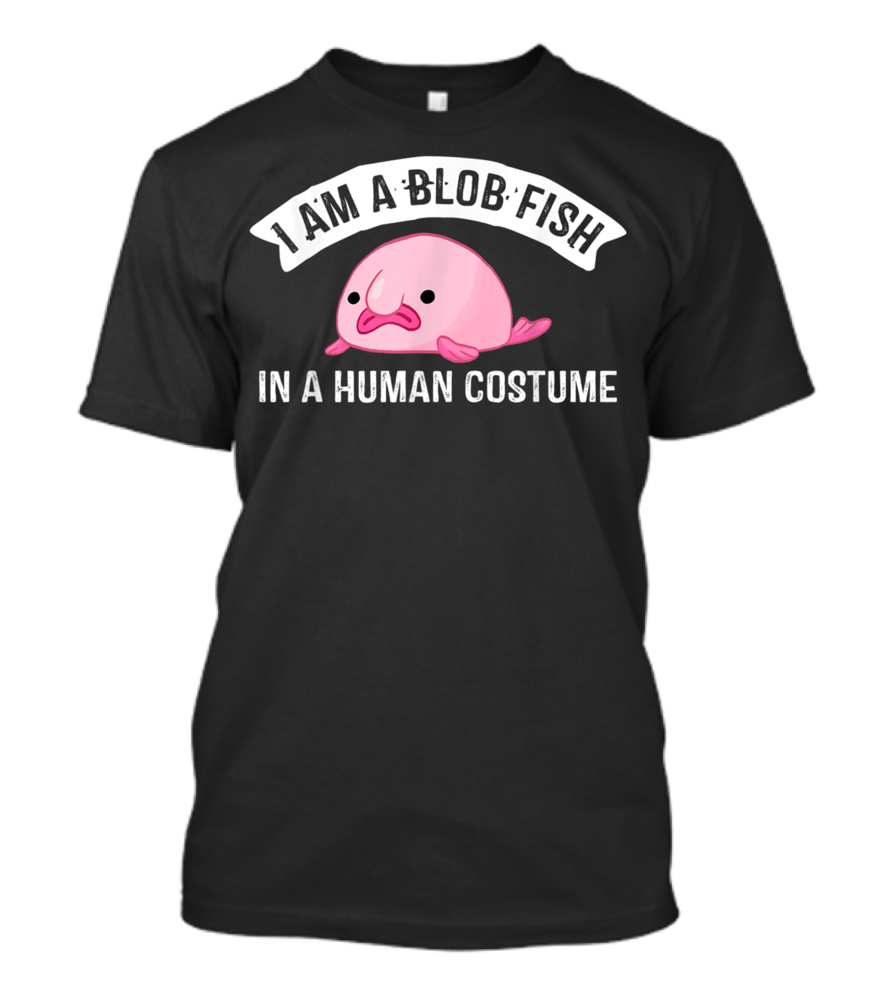 I Am A Blob Fish In A Human Costume T-Shirt
