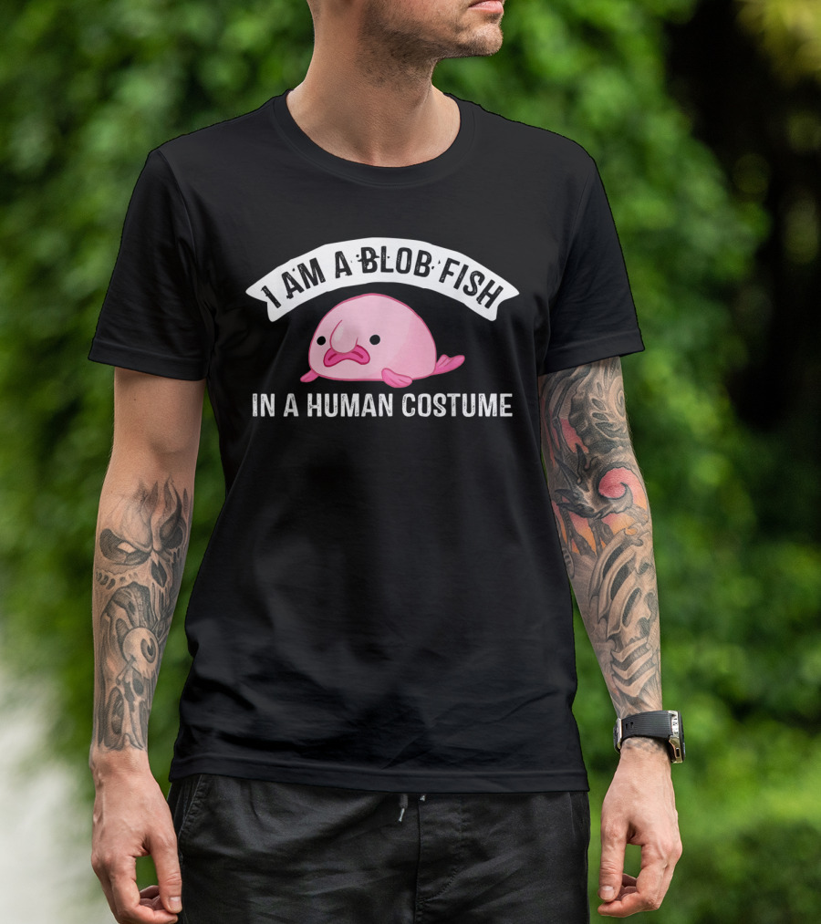 I Am A Blob Fish In A Human Costume T-Shirt