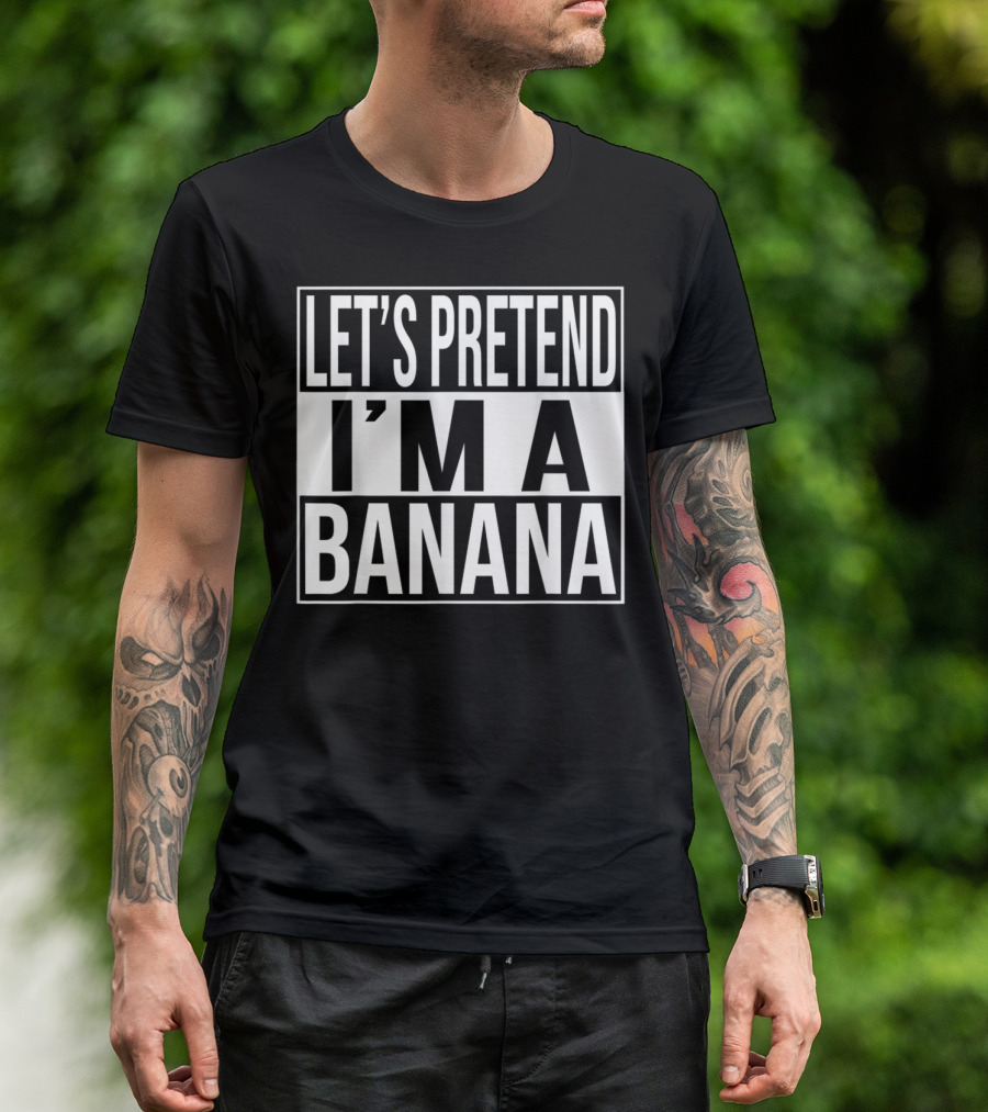 LET'S PRETEND I'M A BANANA T-Shirt