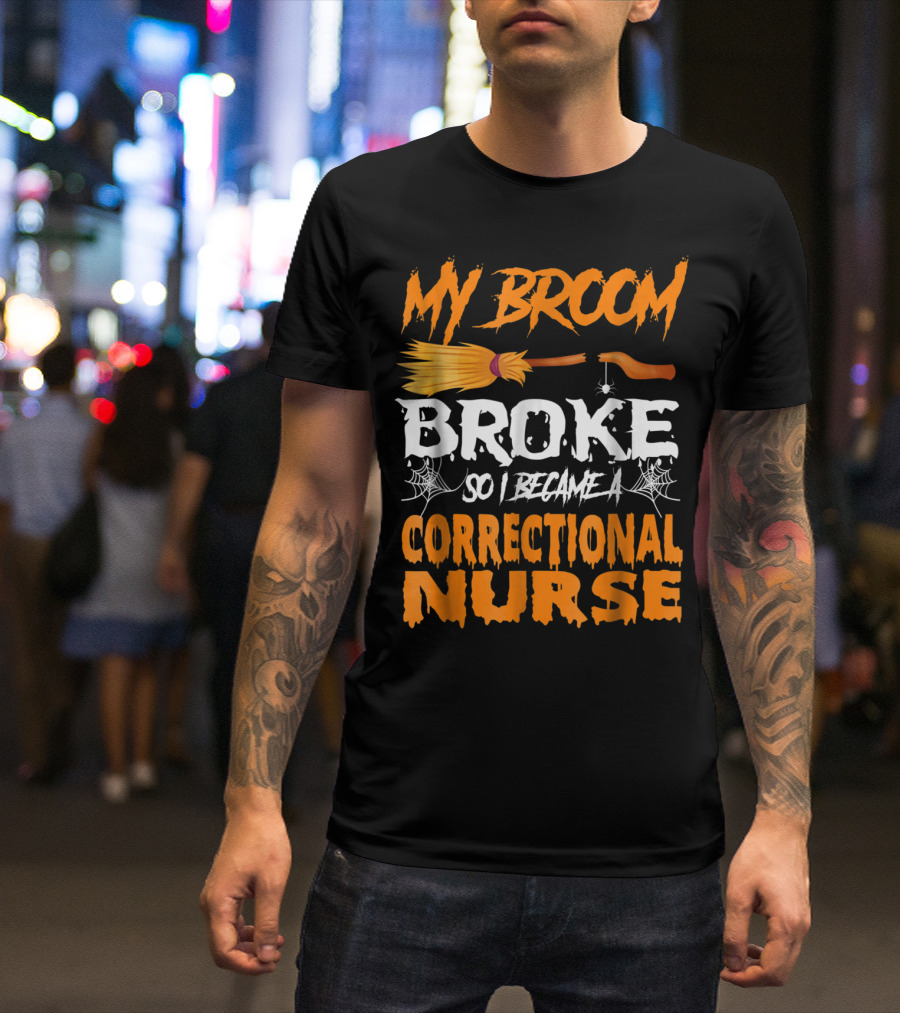 My Broom Broke So I Became A Correctional Nurse T-Shirt
