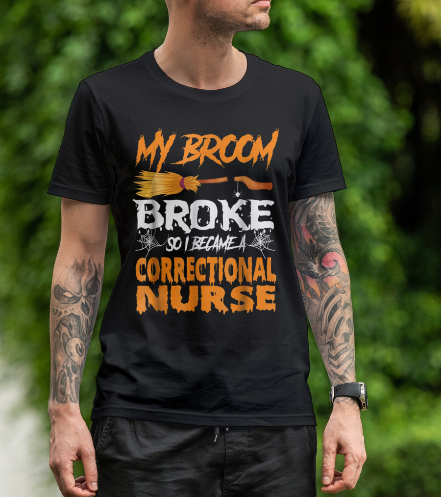 My Broom Broke So I Became A Correctional Nurse T-Shirt