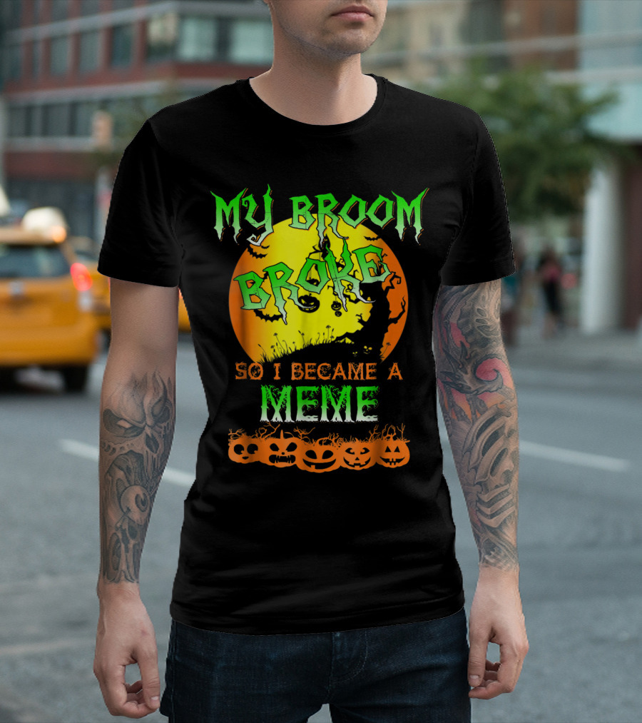 MY BROOM BROKE SO I BECAME A MEME T-Shirt