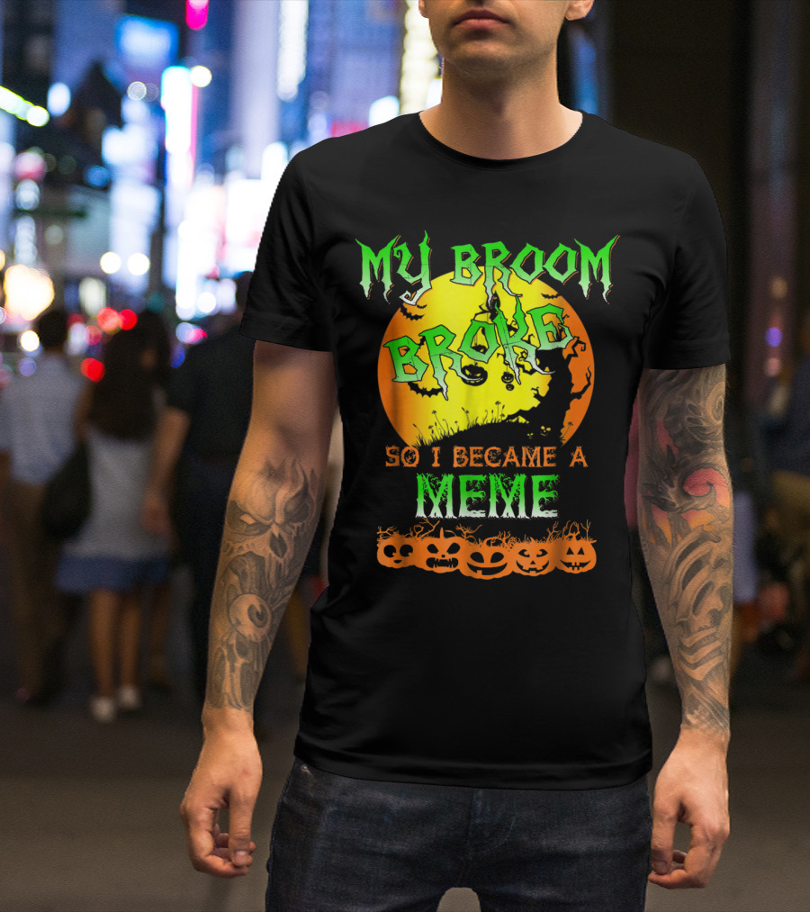 MY BROOM BROKE SO I BECAME A MEME T-Shirt