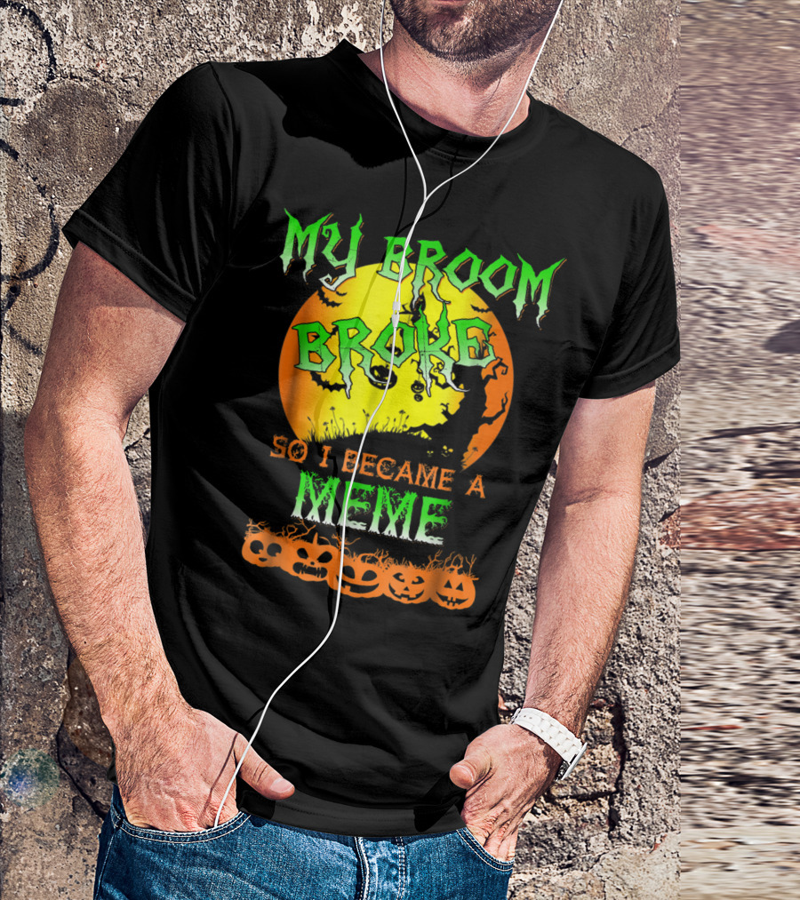 MY BROOM BROKE SO I BECAME A MEME T-Shirt