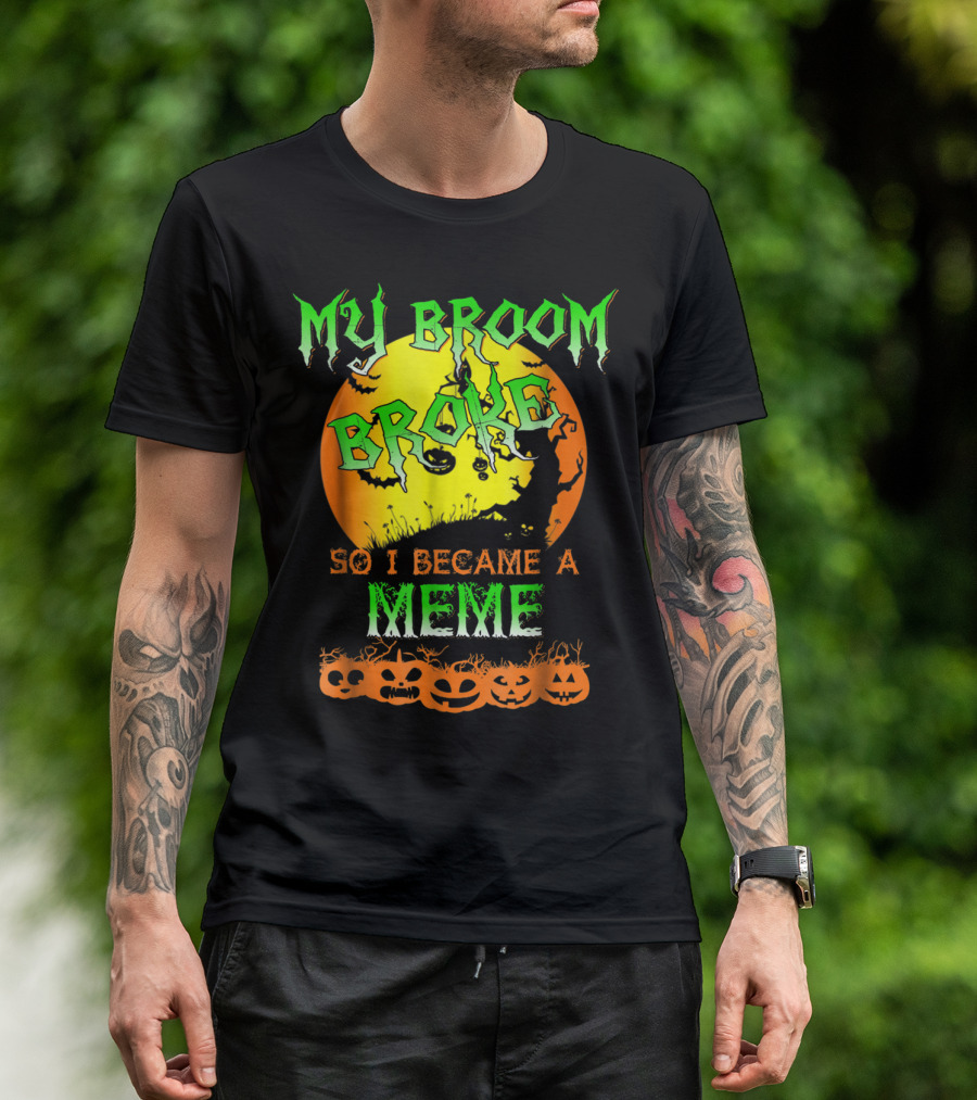 MY BROOM BROKE SO I BECAME A MEME T-Shirt
