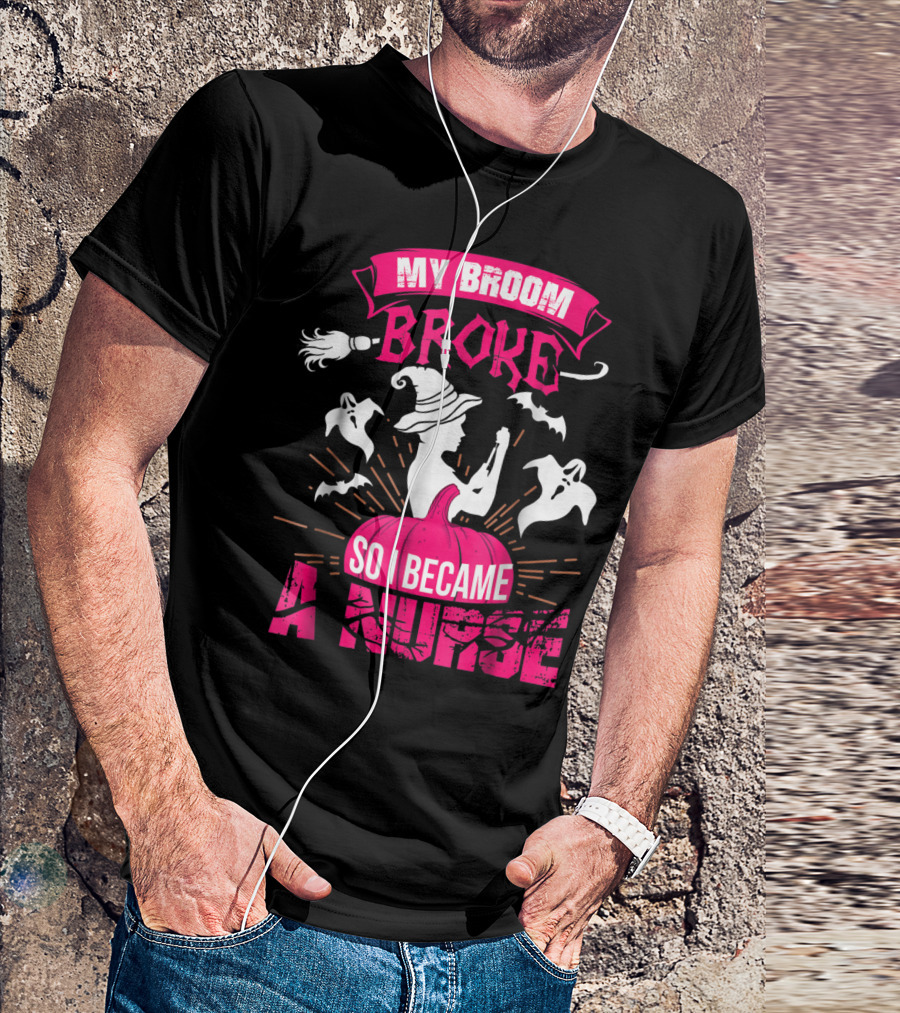 My Broom Broke So I Became A Nurse Halloween Witch Pumpkin Ghosts T-Shirt