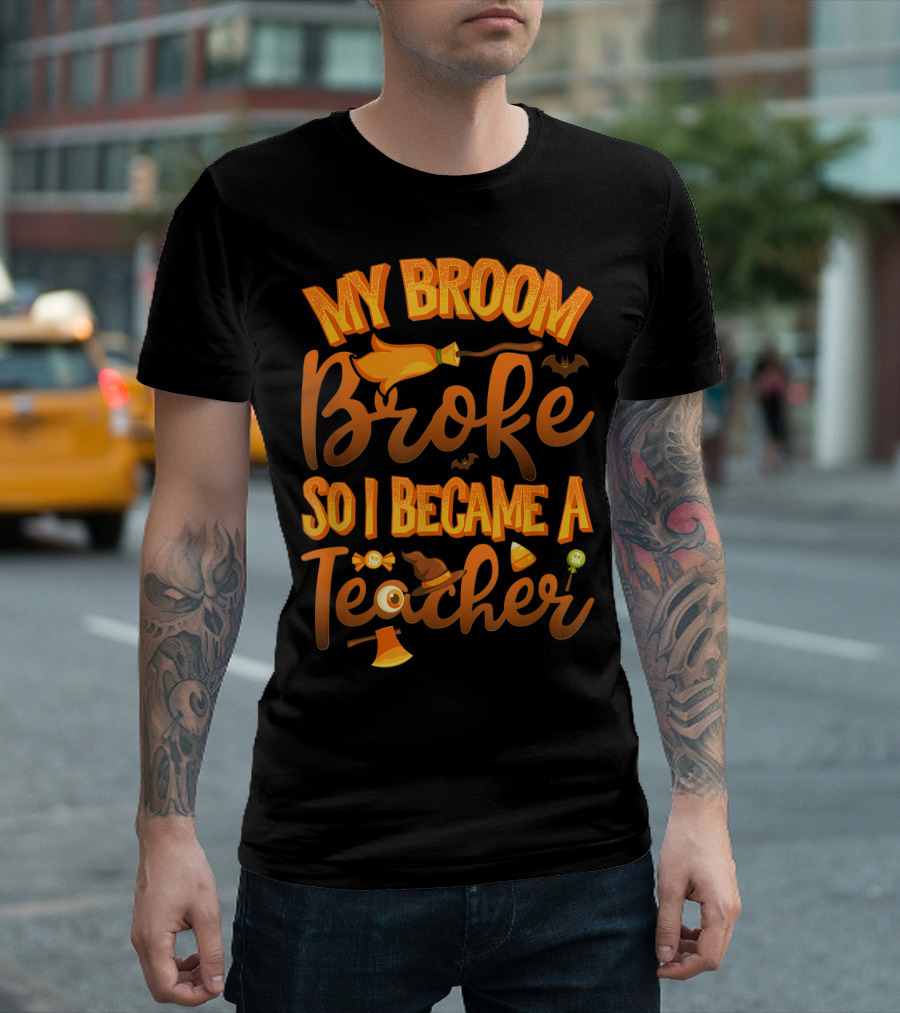 My Broom Broke So I Became A Teacher Halloween Theme With Witch Hat And Bat Accents T-Shirt
