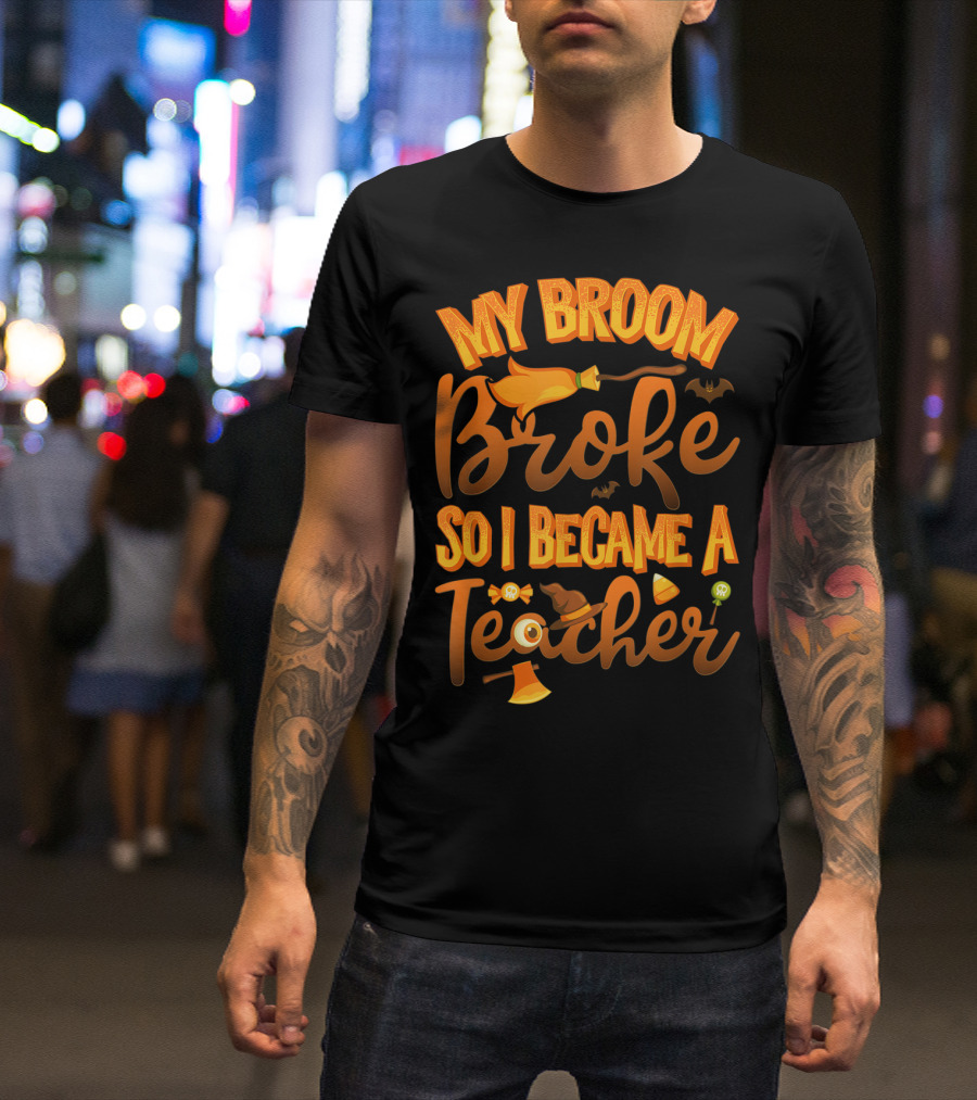 My Broom Broke So I Became A Teacher Halloween Theme With Witch Hat And Bat Accents T-Shirt