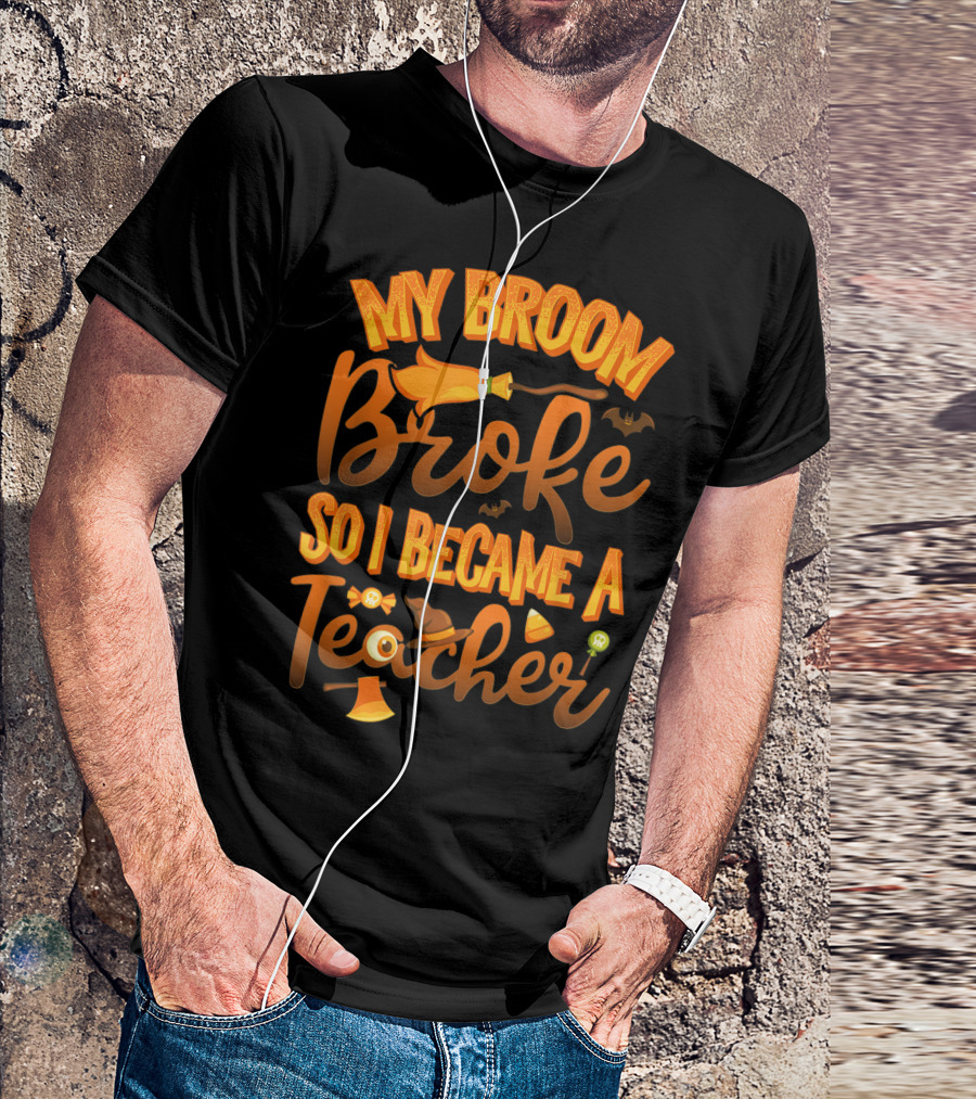 My Broom Broke So I Became A Teacher Halloween Theme With Witch Hat And Bat Accents T-Shirt
