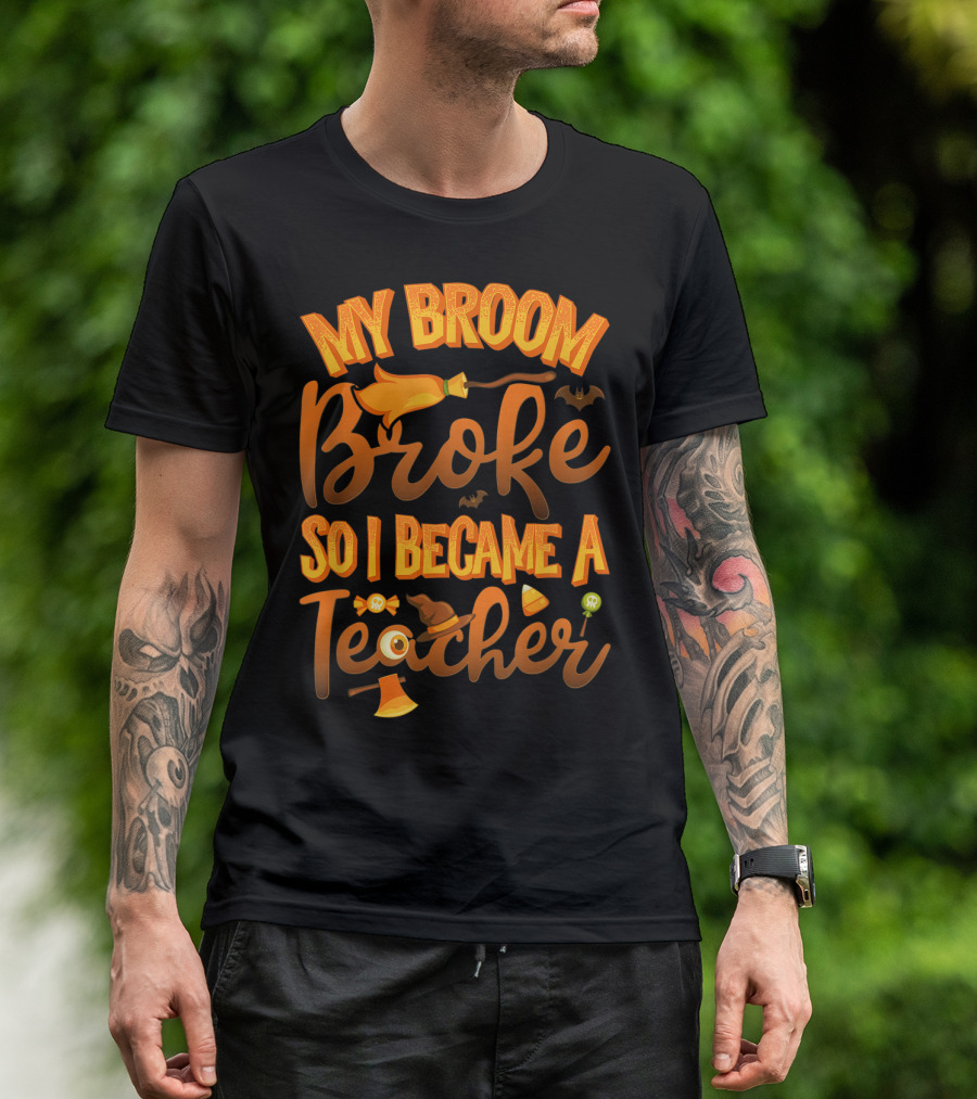 My Broom Broke So I Became A Teacher Halloween Theme With Witch Hat And Bat Accents T-Shirt