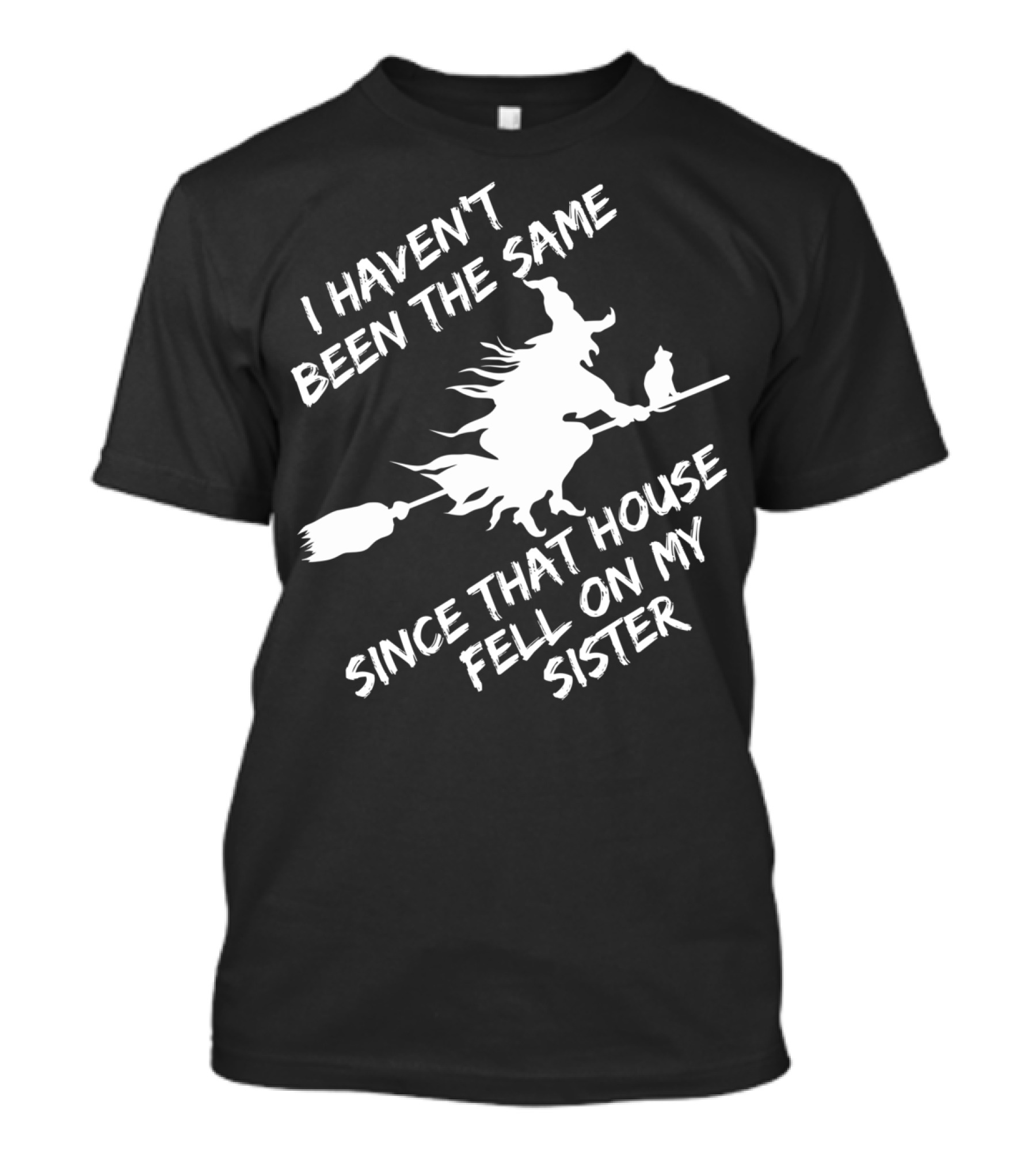 I Haven't Been The Same Since That House Fell On My Sister Wicked Witch Halloween Sarcastic T-Shirt