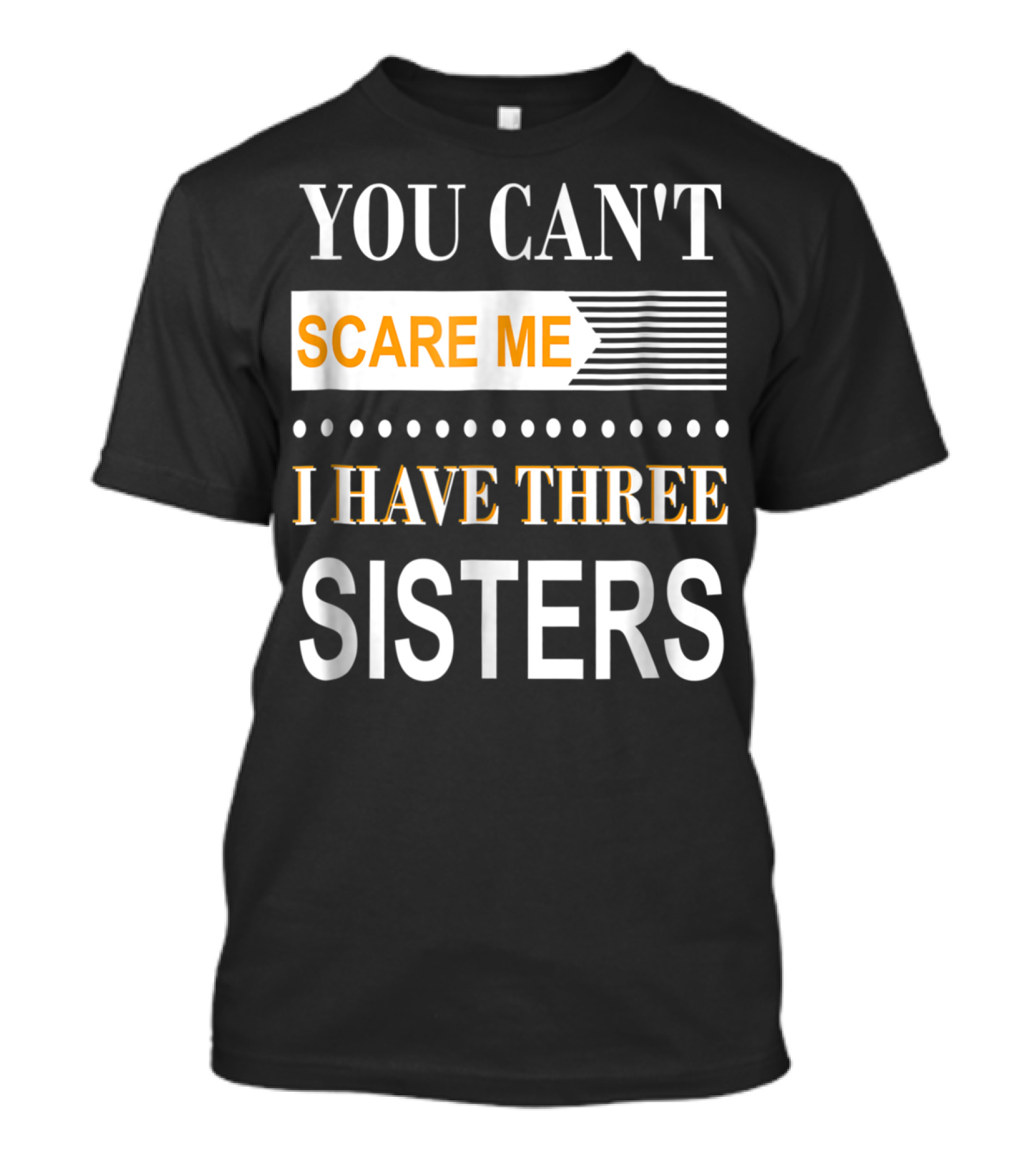 YOU CAN'T SCARE ME I HAVE THREE SISTERS T-Shirt