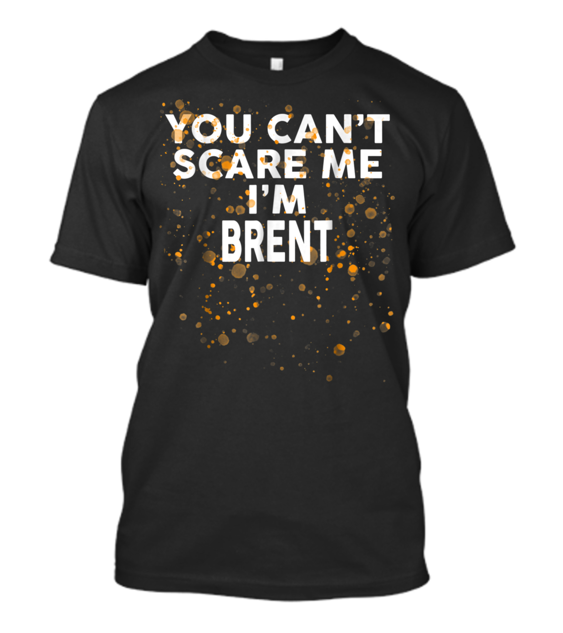 You Can't Scare Me I'm Brent Bold Text With Orange And Gold Splatter T-Shirt
