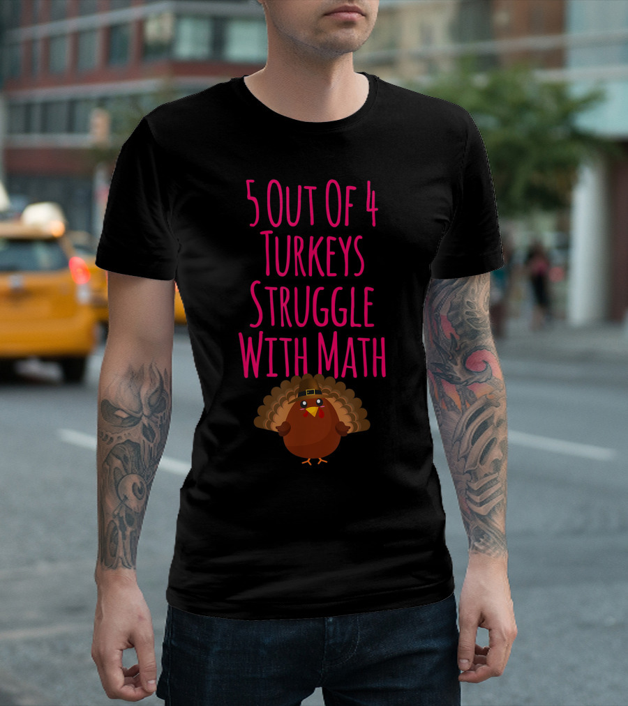 5 Out Of 4 Turkeys Struggle With Math Thanksgiving Humor T-Shirt
