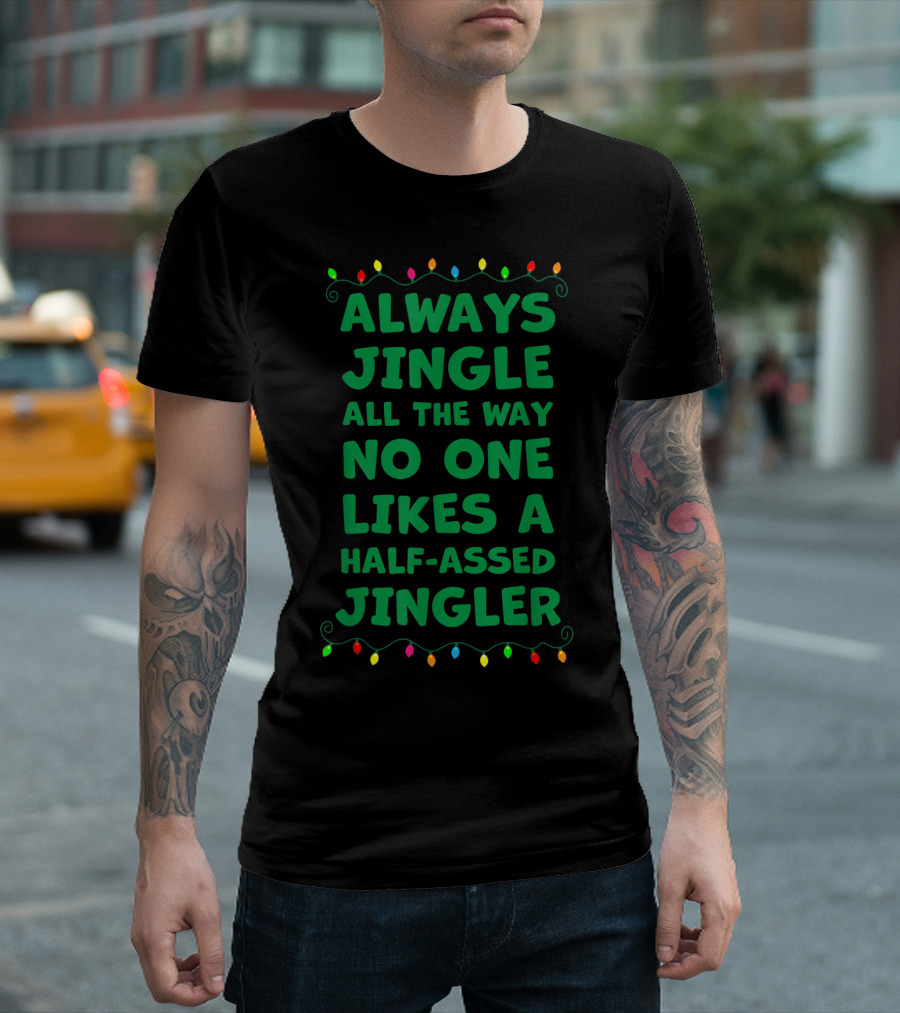 Always Jingle All The Way No One Likes A Half-Assed Jingler T-Shirt