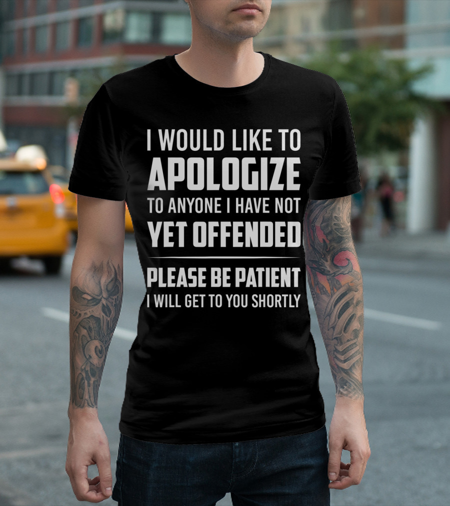 I Would Like to Apologize to Anyone I Have Not Yet Offended Please Be Patient I Will Get to You Shortly T-Shirt