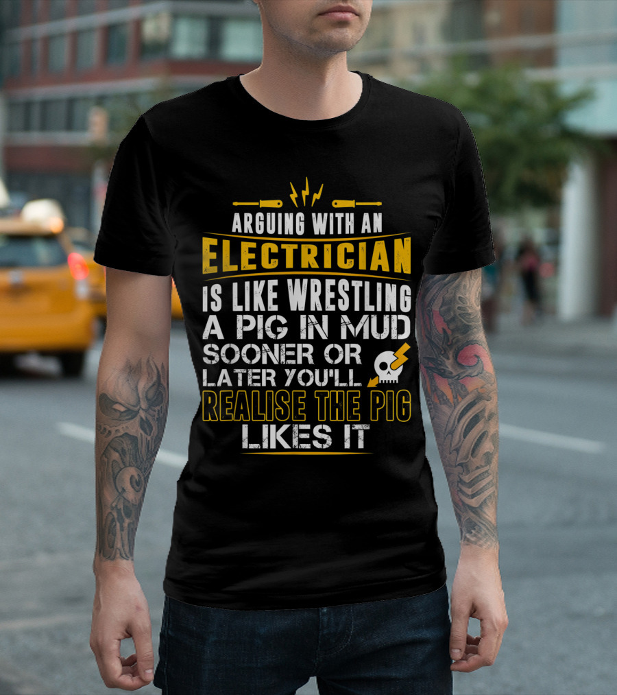 Arguing With An Electrician Is Like Wrestling a Pig in Mud Sooner or Later You'll Realise the Pig Likes It T-Shirt