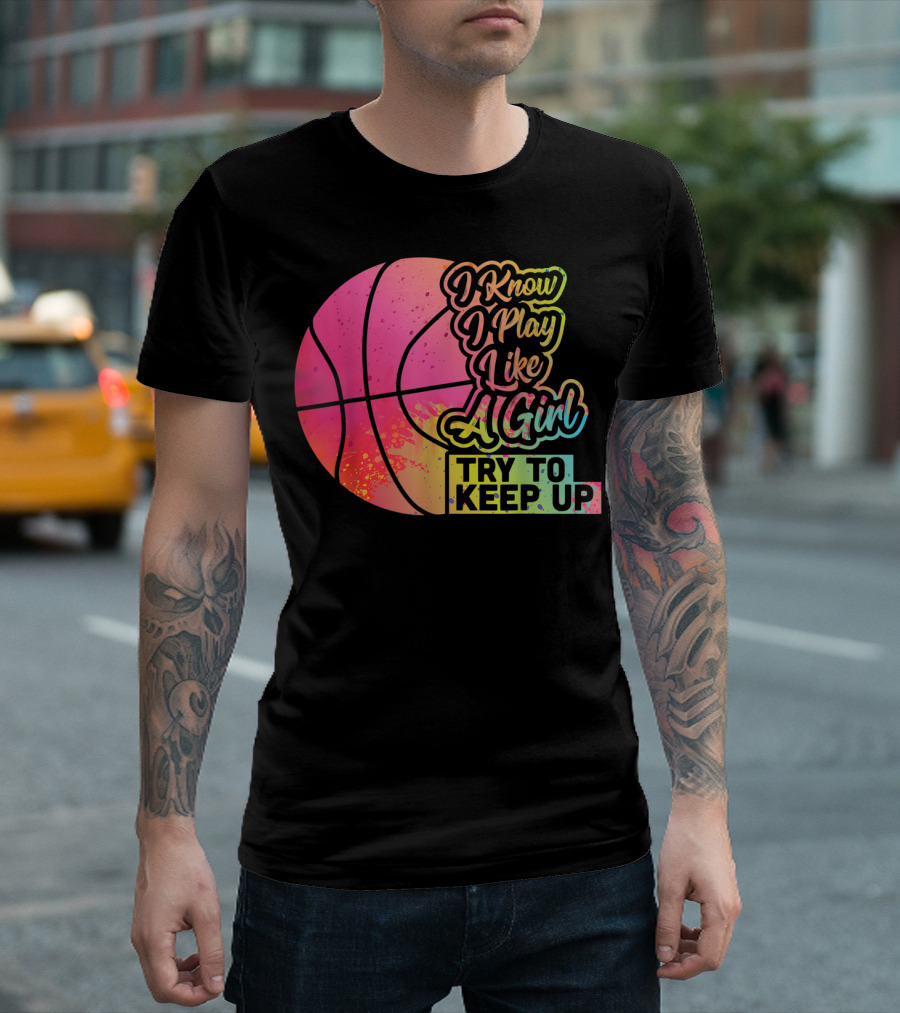 Basketball I Know I Play Like A Girl Try To Keep Up T-Shirt