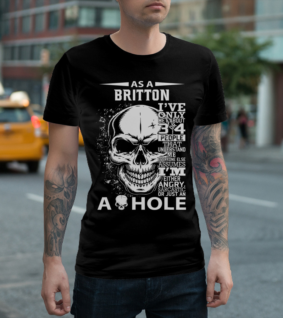 As A Britton I've Only Met 3 Or 4 People That Understand Me Everyone Else Assumes I'm Either Angry Sarcastic Or Just An A Hole T-Shirt