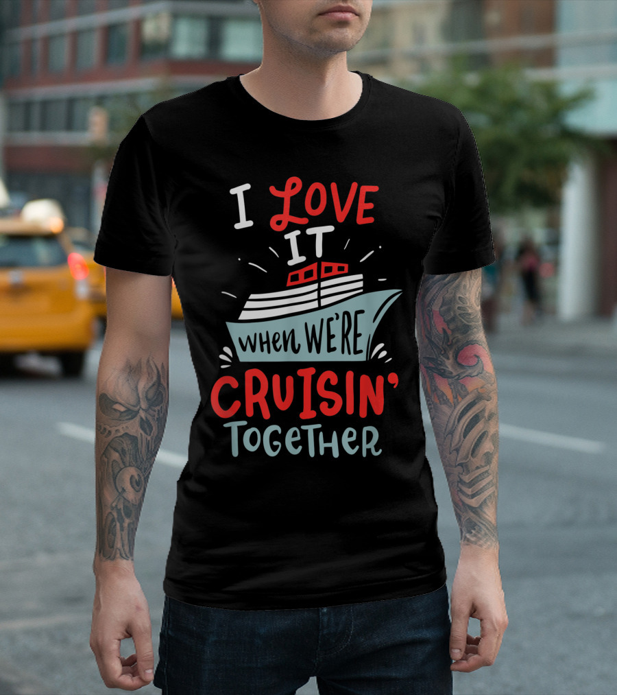 I Love It When We're Cruisin' Together Funny Cruise Couple T-Shirt