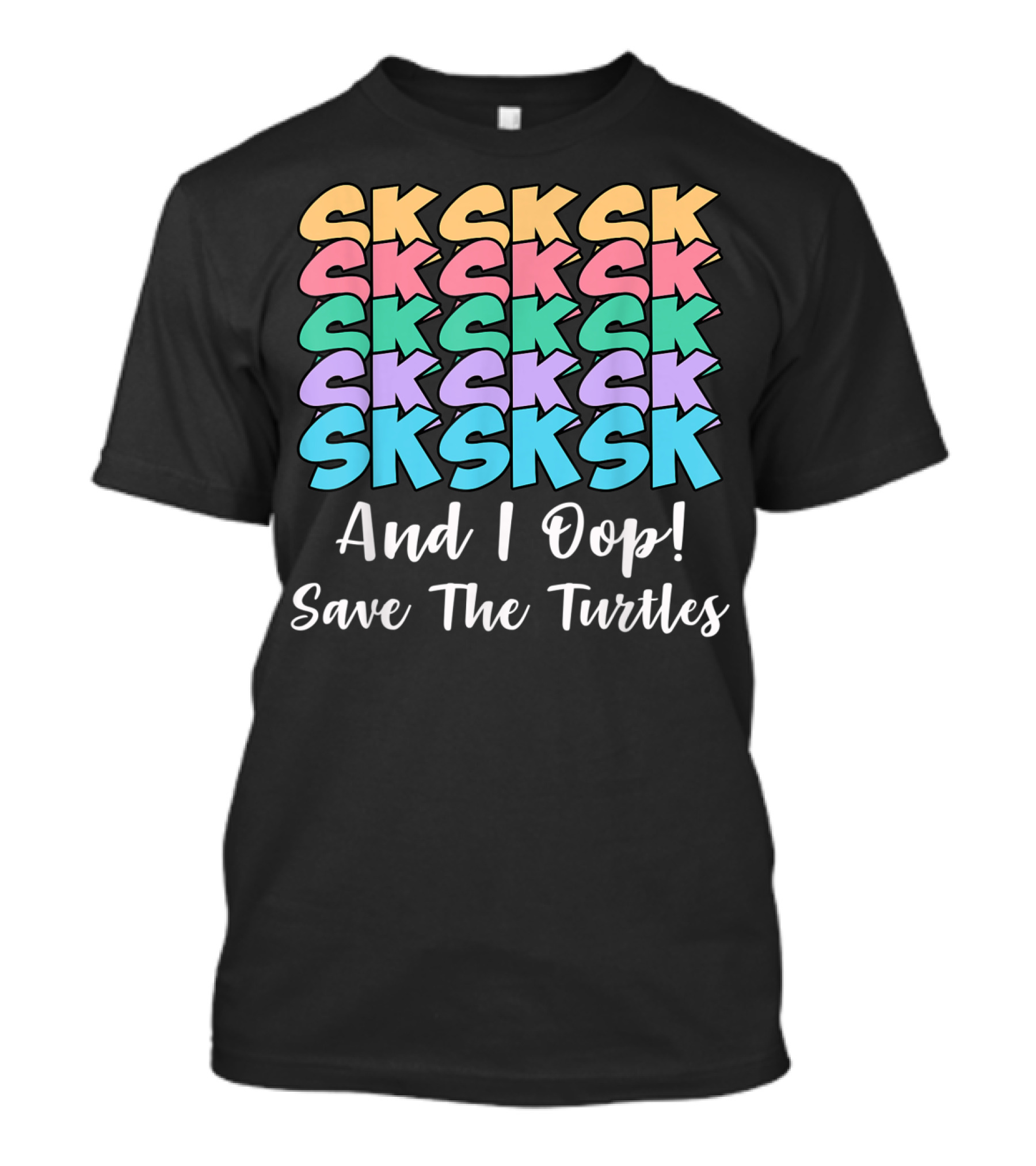 Sksksk Sksksk And I Oop Save The Turtles T-Shirt