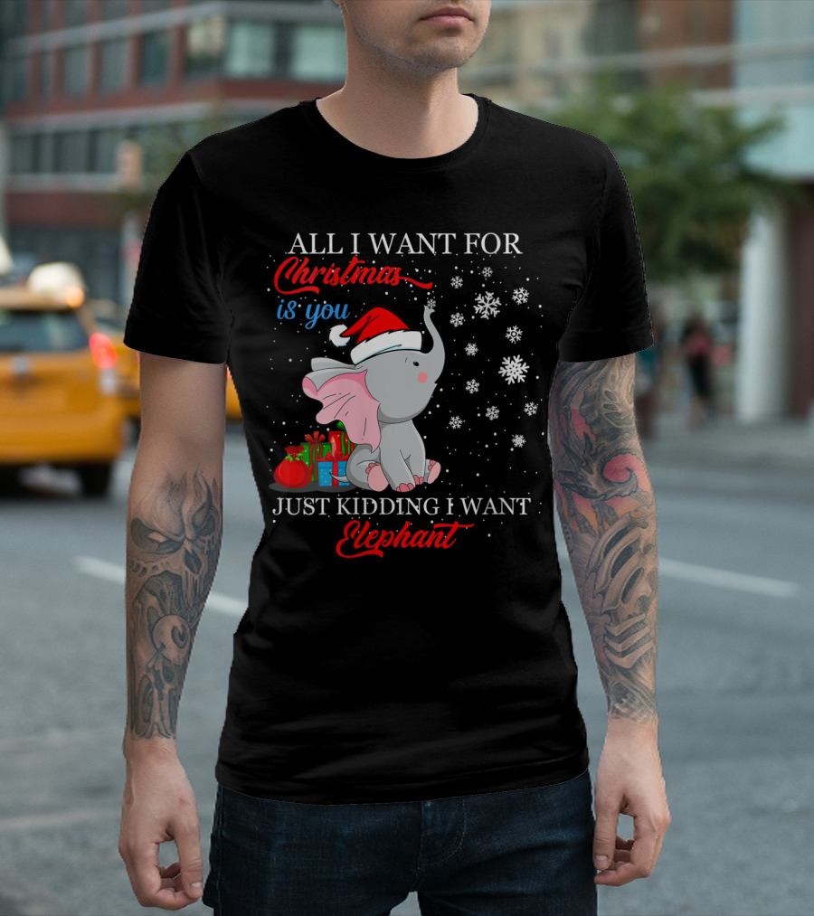 All I Want for Christmas Is You Just Kidding I Want Elephant T-Shirt