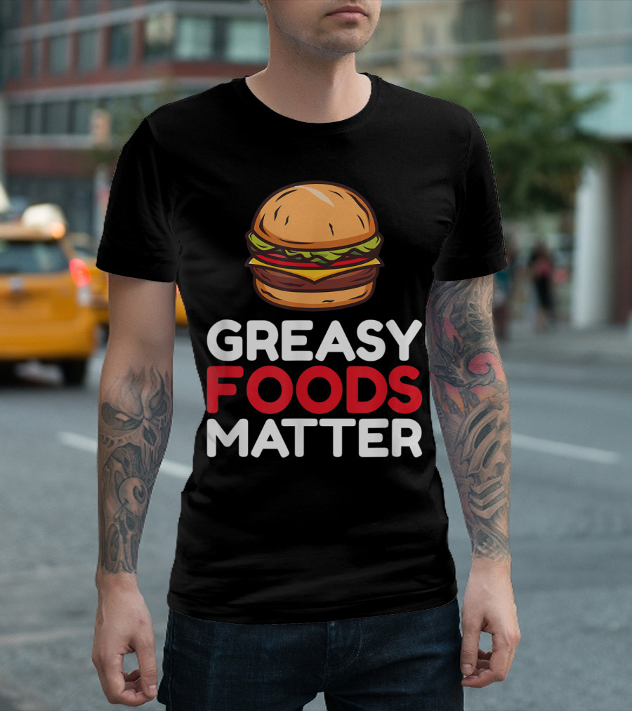 Greasy Foods Matter Oily Fatty Fast Food Burger T-Shirt