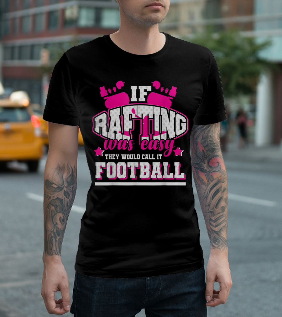 If Rafting Was Easy They Would Call It Football T-Shirt