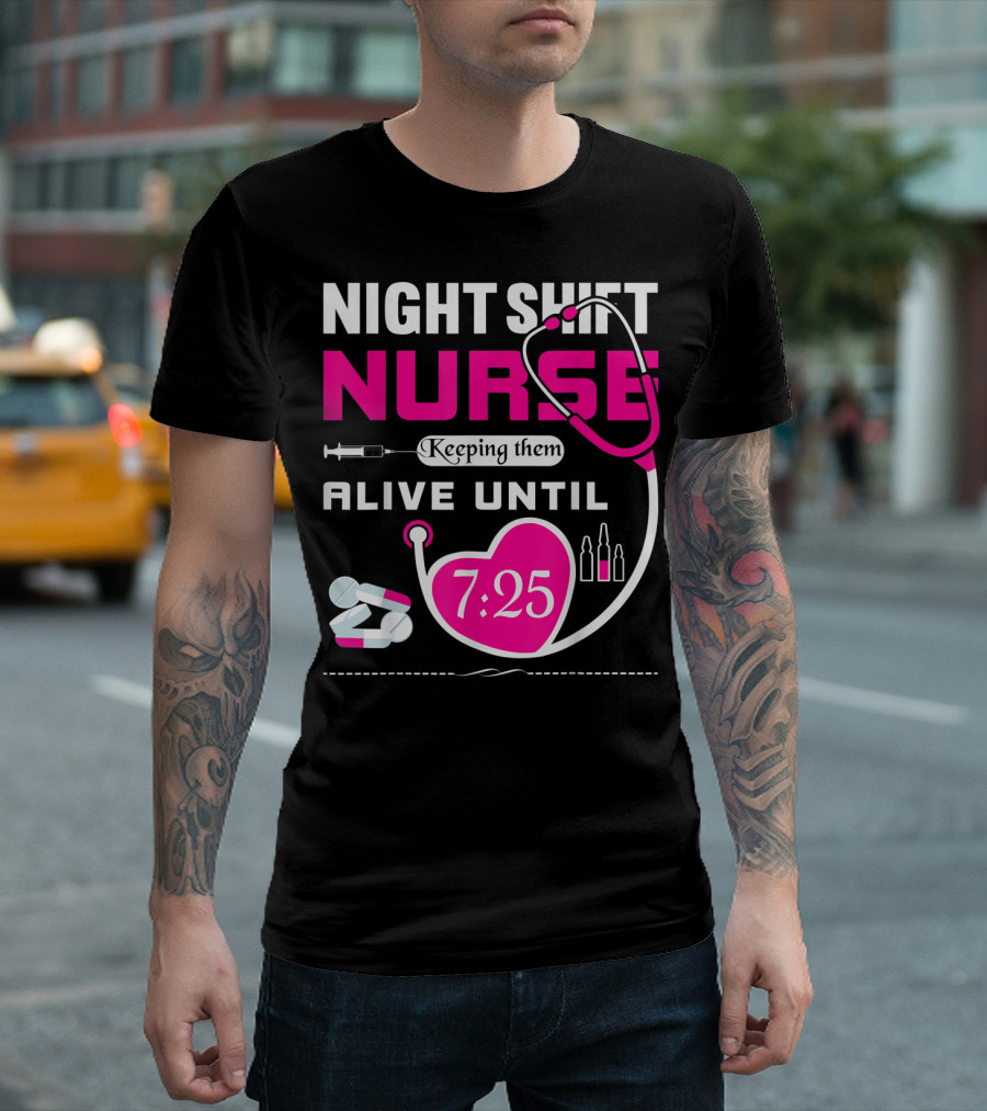 Night Shift Nurse Keeping Them Alive Until 7:25 Stethoscope And Medicine T-Shirt