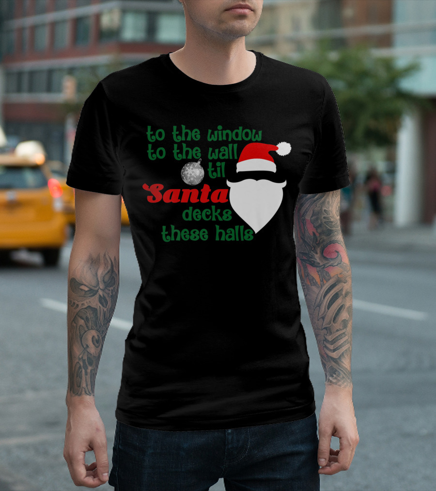 To The Window To The Wall Til Santa Decks These Halls T-Shirt