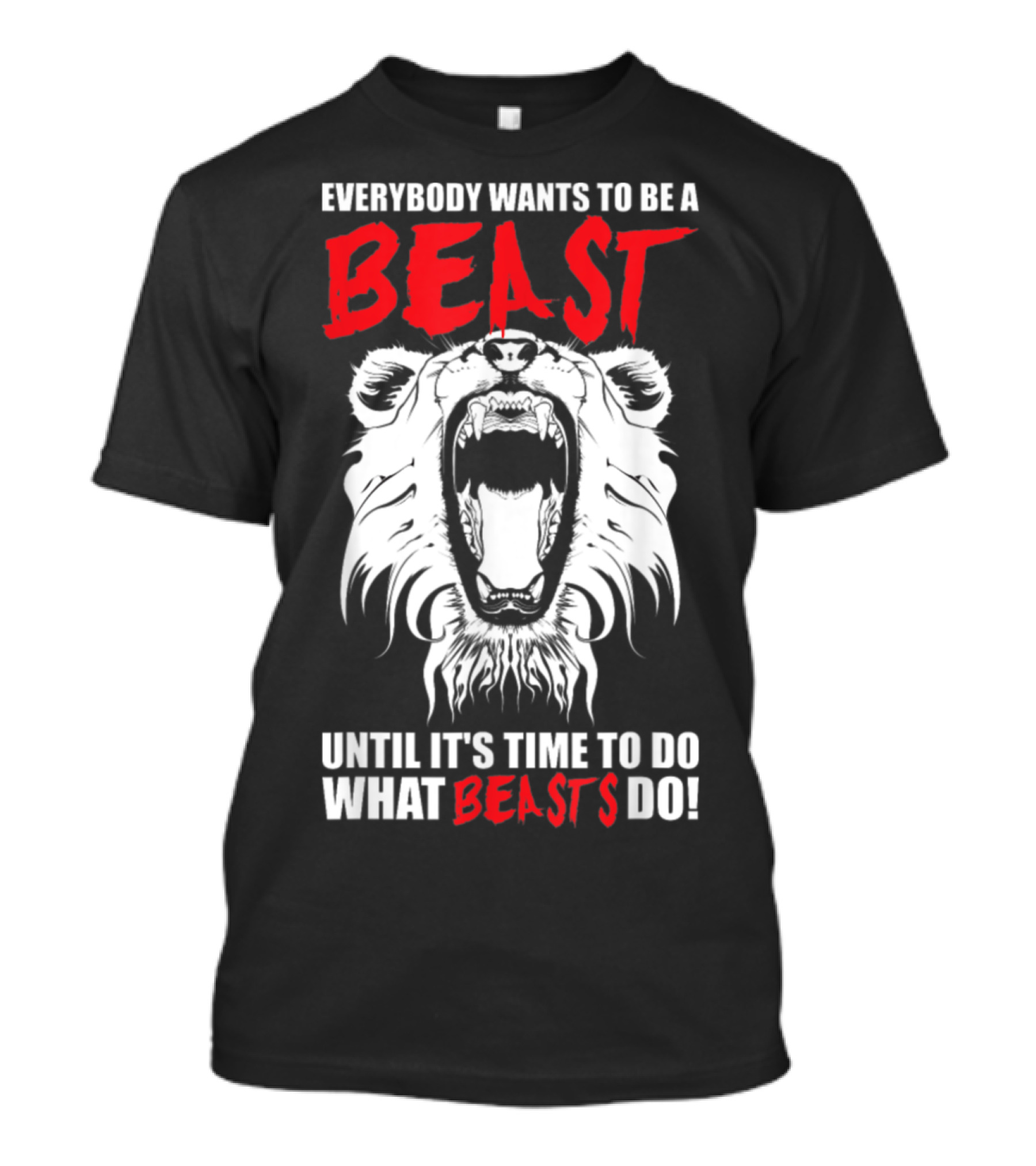 Everybody Wants To Be A Beast Until It's Time To Do What Beasts Do T-Shirt