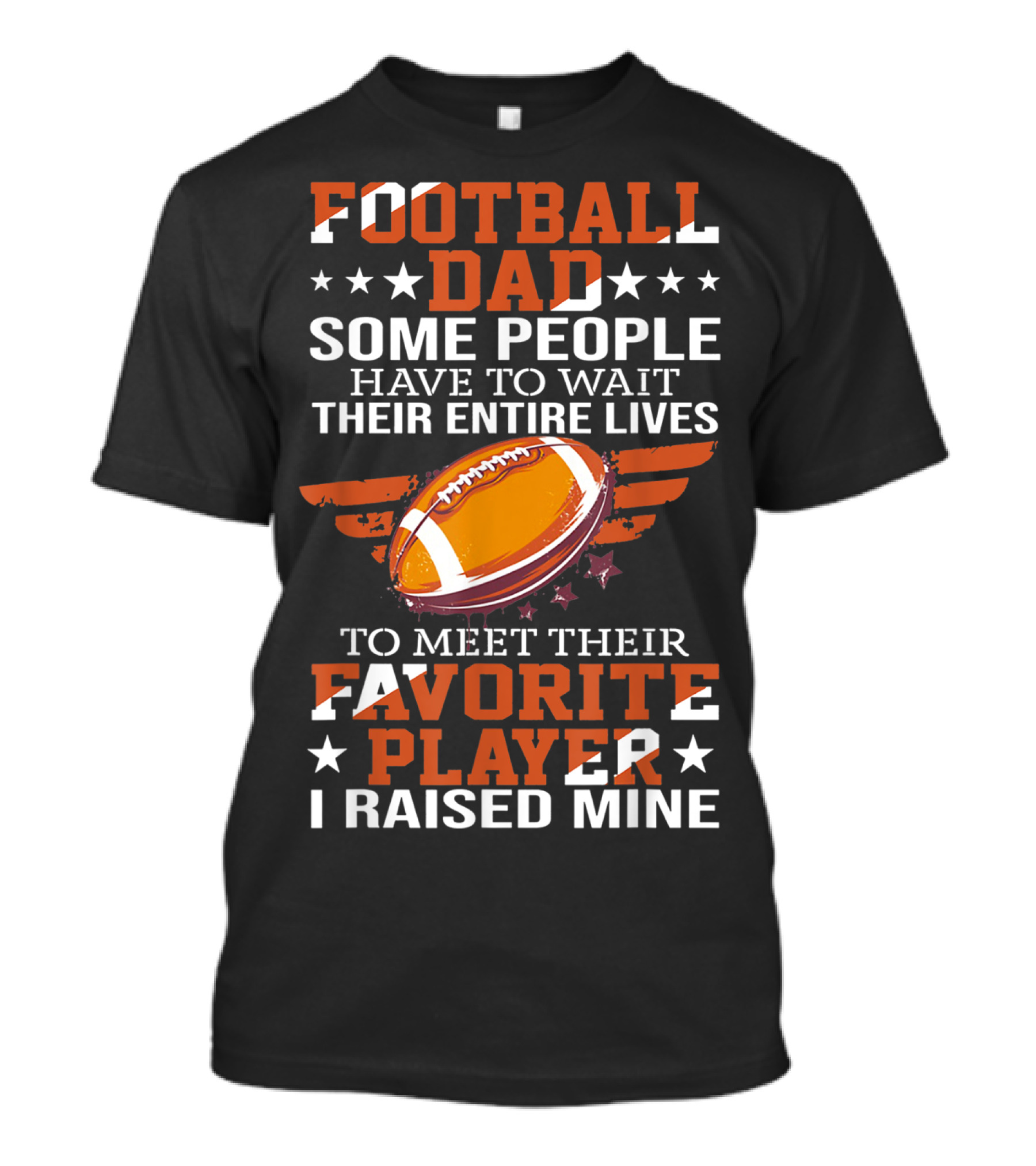 Football Dad Some People Have To Wait Their Entire Lives To Meet Their Favorite Player I Raised Mine T-Shirt