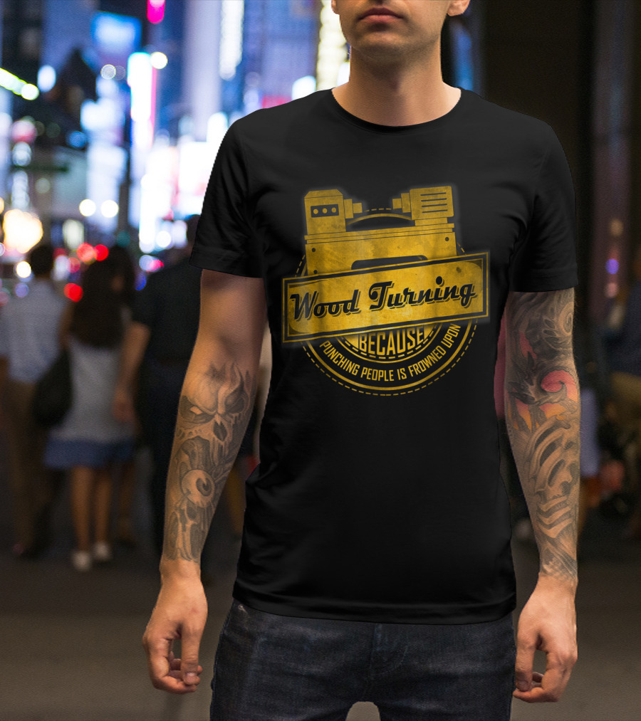 Wood Turning Because Punching People Is Frowned Upon T-Shirt