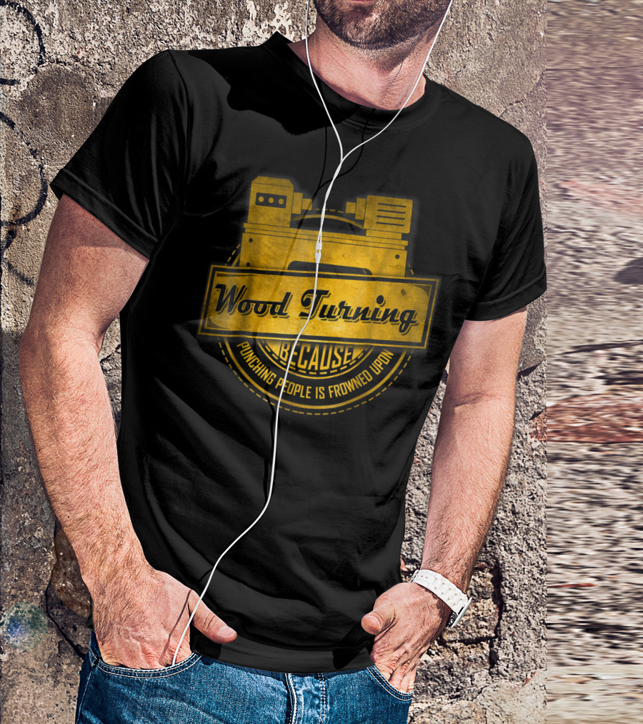 Wood Turning Because Punching People Is Frowned Upon T-Shirt