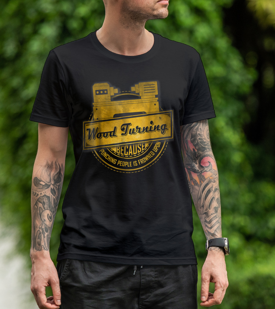 Wood Turning Because Punching People Is Frowned Upon T-Shirt