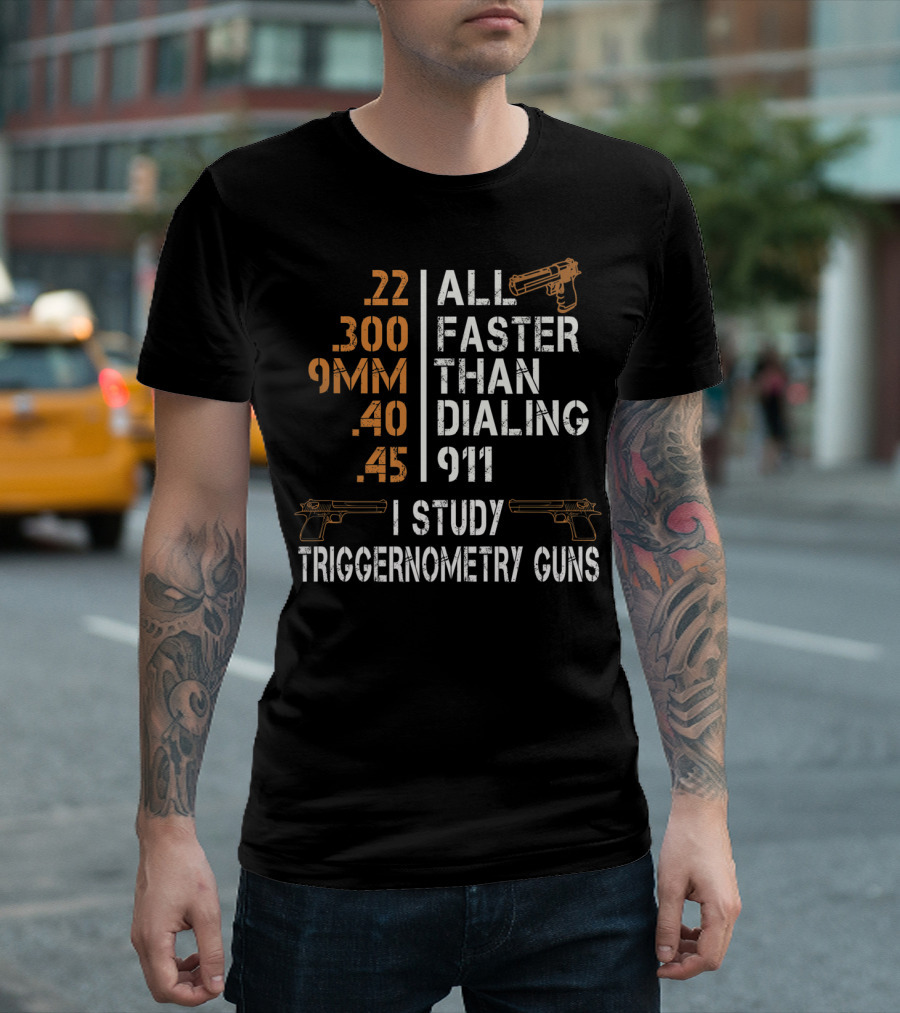 All Faster Than Dialing 911 I Study Triggernometry Guns Gun Lovers T-Shirt