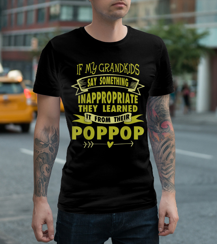 If My Grandkids Say Something Inappropriate They Learned It From Their Poppop T-Shirt